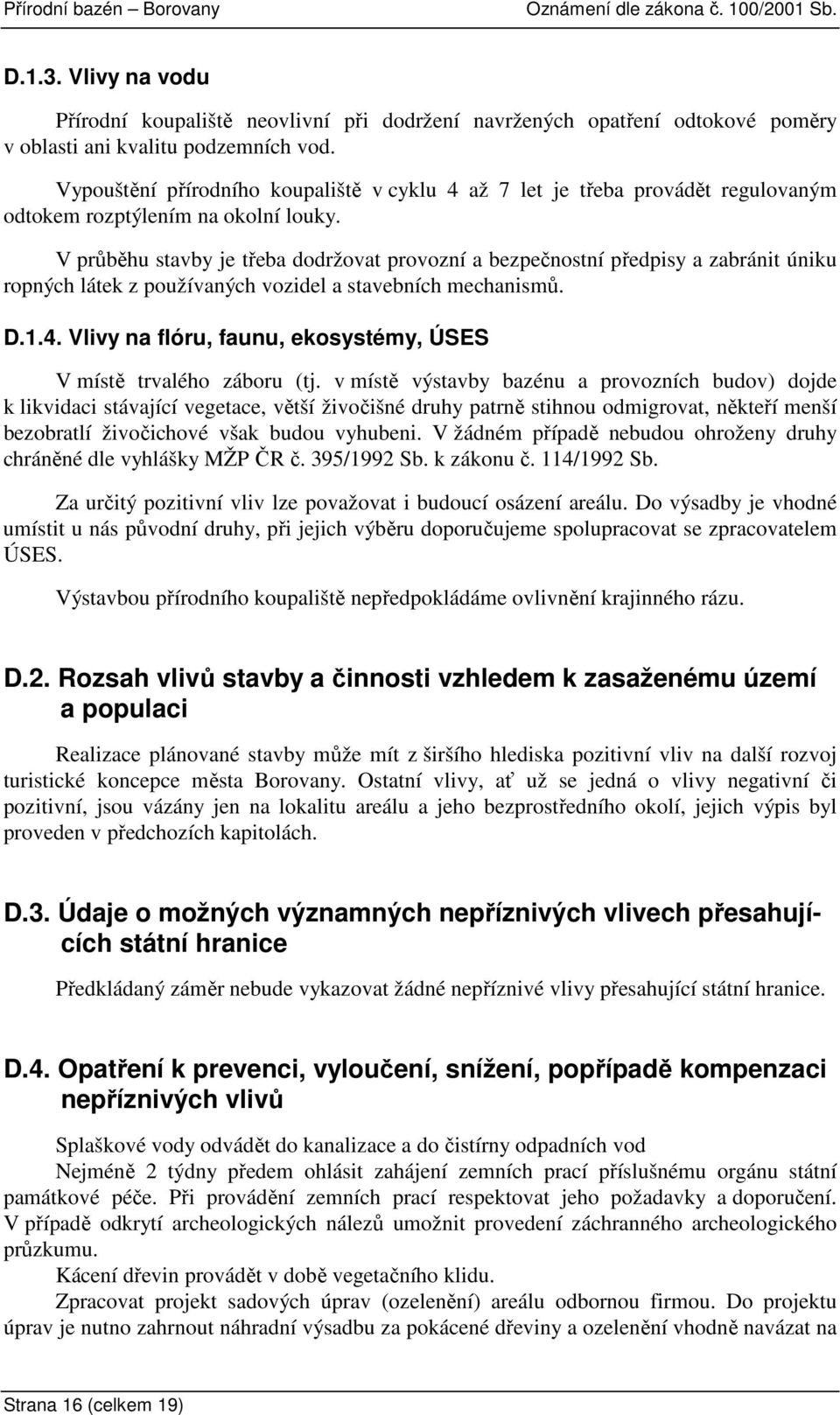 V průběhu stavby je třeba dodržovat provozní a bezpečnostní předpisy a zabránit úniku ropných látek z používaných vozidel a stavebních mechanismů. D.1.4.