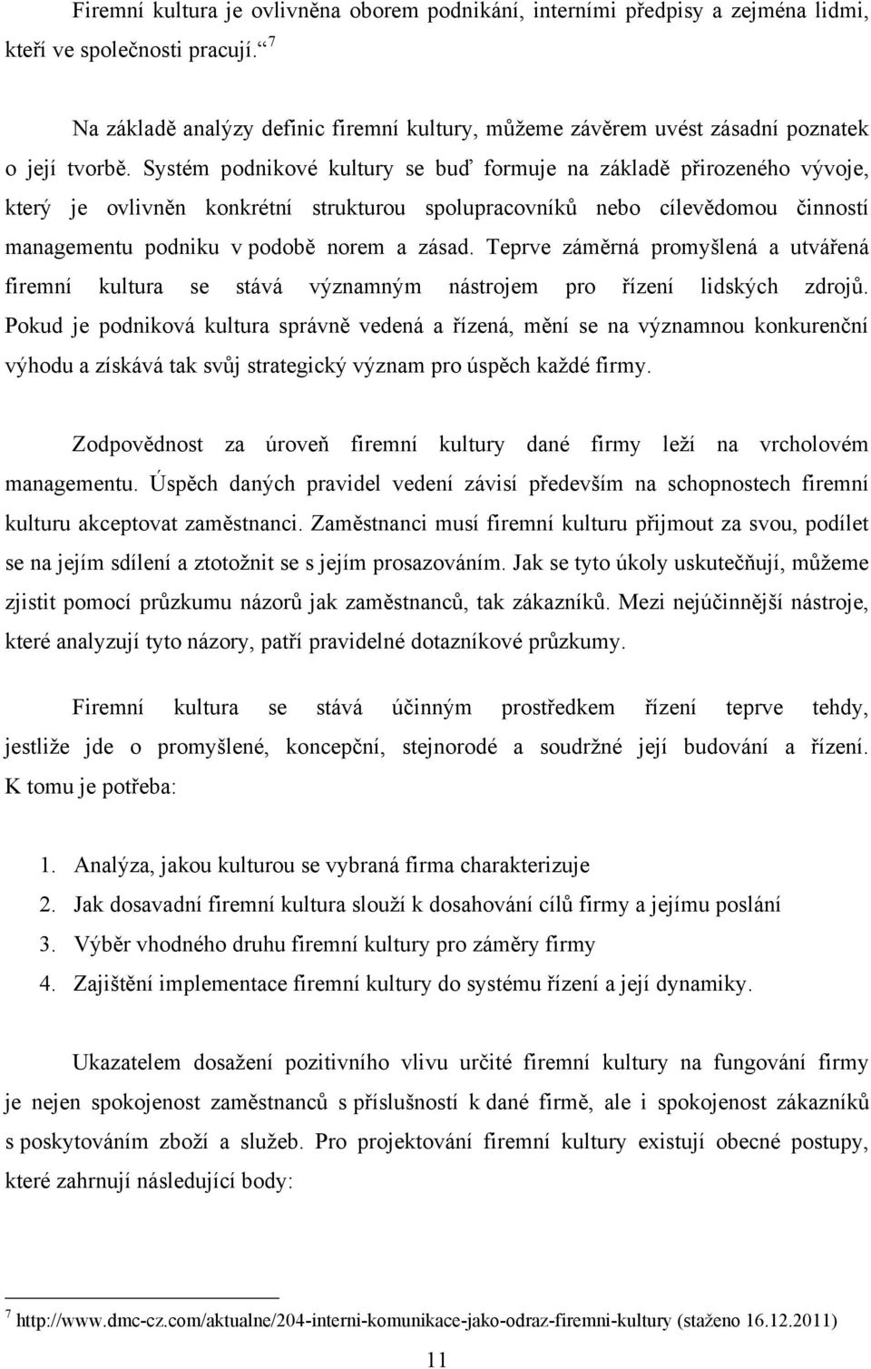 Systém podnikové kultury se buď formuje na základě přirozeného vývoje, který je ovlivněn konkrétní strukturou spolupracovníků nebo cílevědomou činností managementu podniku v podobě norem a zásad.