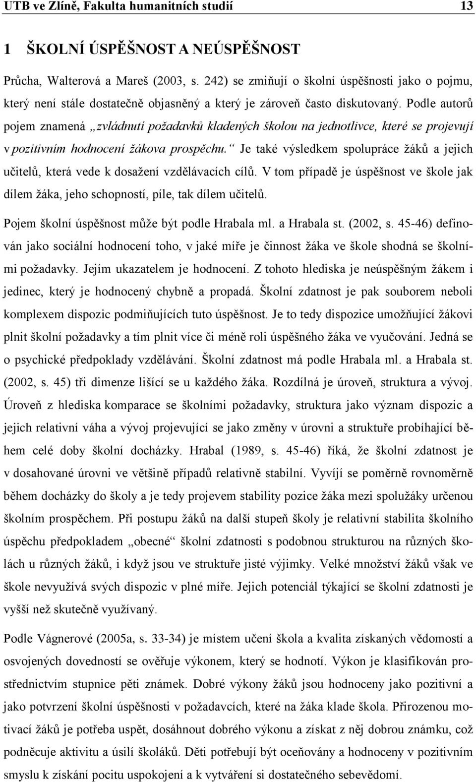 Podle autorů pojem znamená zvládnutí požadavků kladených školou na jednotlivce, které se projevují v pozitivním hodnocení žákova prospěchu.