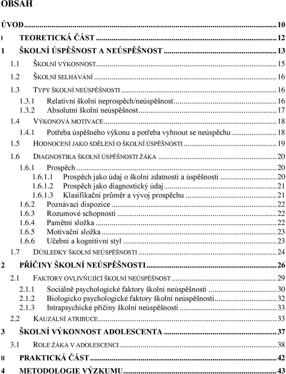 6 DIAGNOSTIKA ŠKOLNÍ ÚSPĚŠNOSTI ŽÁKA... 20 1.6.1 Prospěch... 20 1.6.1.1 Prospěch jako údaj o školní zdatnosti a úspěšnosti... 20 1.6.1.2 Prospěch jako diagnostický údaj... 21 1.6.1.3 Klasifikační průměr a vývoj prospěchu.