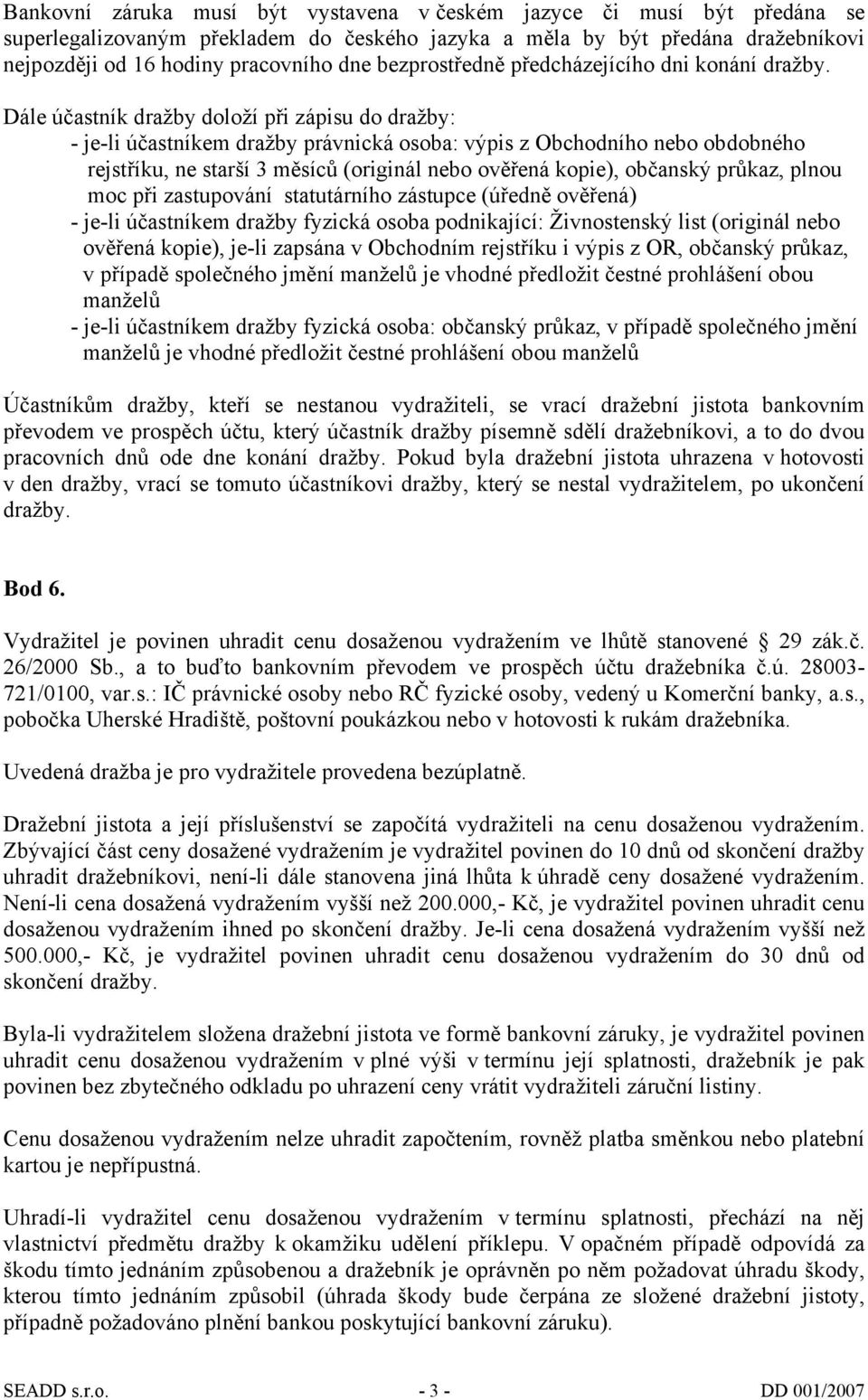 Dále účastník dražby doloží při zápisu do dražby: - je-li účastníkem dražby právnická osoba: výpis z Obchodního nebo obdobného rejstříku, ne starší 3 měsíců (originál nebo ověřená kopie), občanský