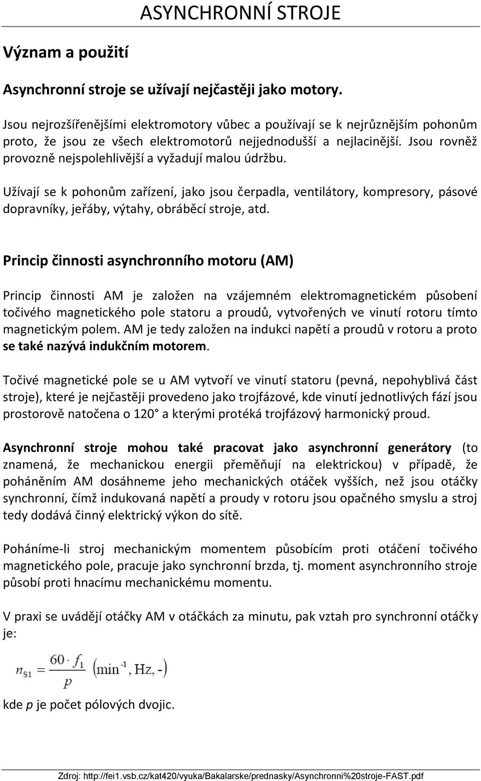 Jsou rovněž provozně nejspolehlivější a vyžadují malou údržbu. Užívají se k pohonům zařízení, jako jsou čerpadla, ventilátory, kompresory, pásové dopravníky, jeřáby, výtahy, obráběcí stroje, atd.