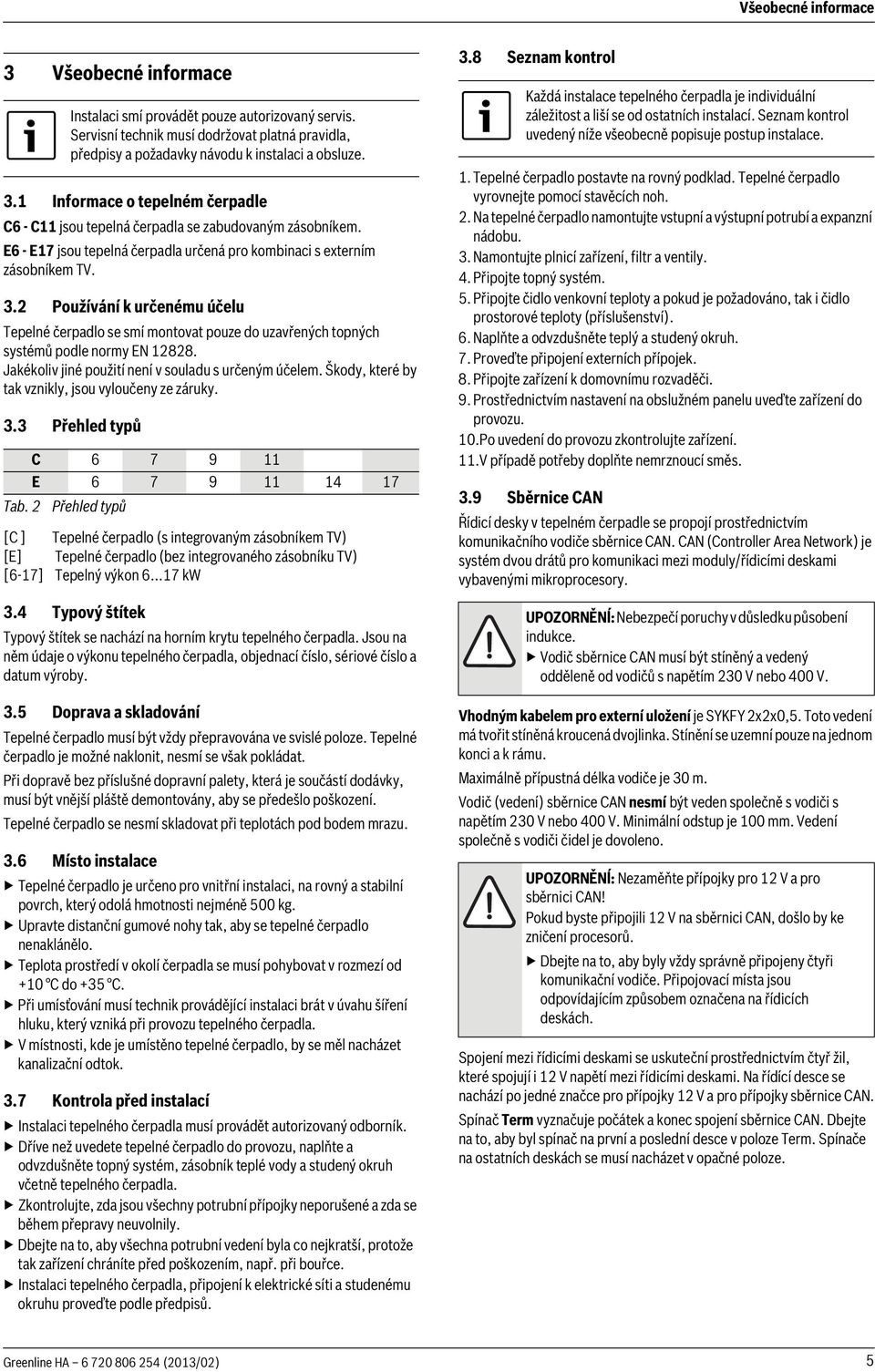 Jakékoliv jiné použití není v souladu s určeným účelem. Škody, které by tak vznikly, jsou vyloučeny ze záruky. 3.3 Přehled typů C 6 7 9 E 6 7 9 4 7 Tab.