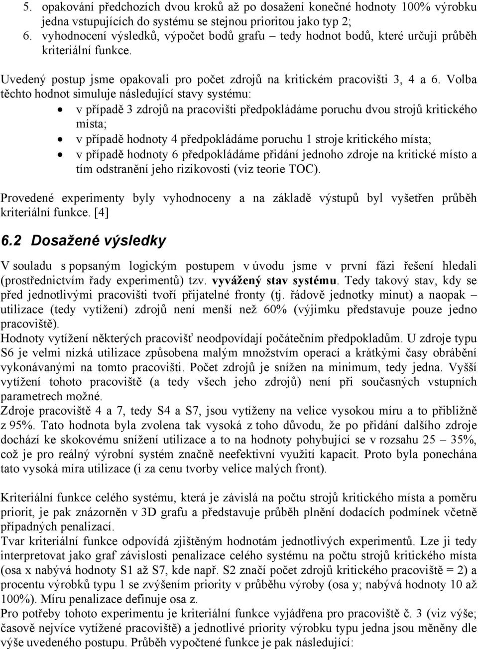 Volba těchto hodnot simuluje následující stavy systému: v případě 3 zdrojů na pracovišti předpokládáme poruchu dvou strojů kritického místa; v případě hodnoty 4 předpokládáme poruchu 1 stroje