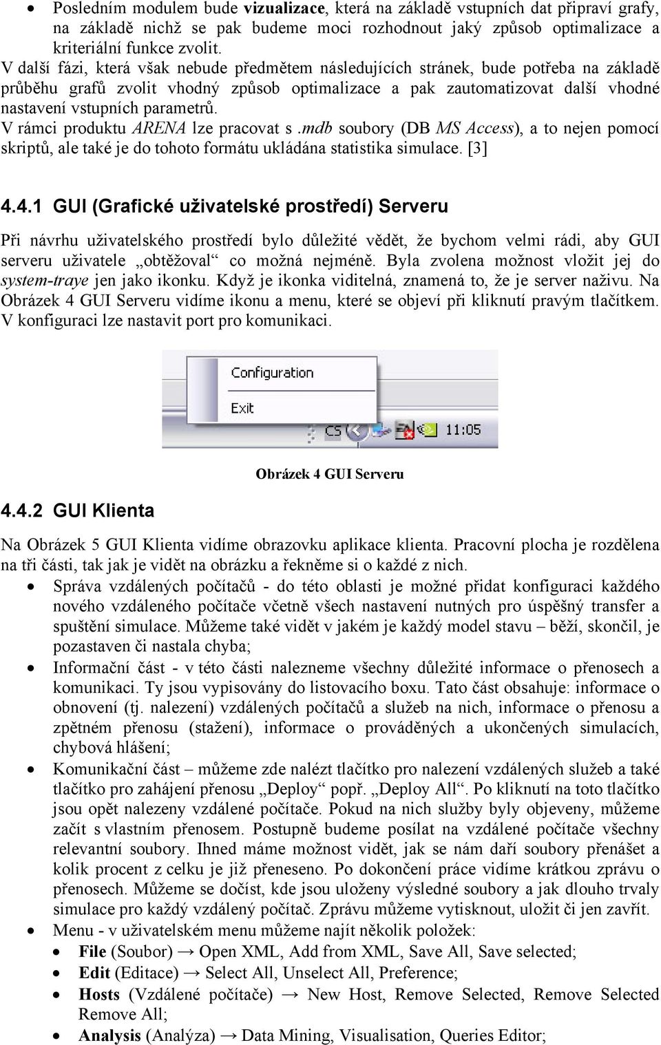 parametrů. V rámci produktu ARENA lze pracovat s.mdb soubory (DB MS Access), a to nejen pomocí skriptů, ale také je do tohoto formátu ukládána statistika simulace. [3] 4.