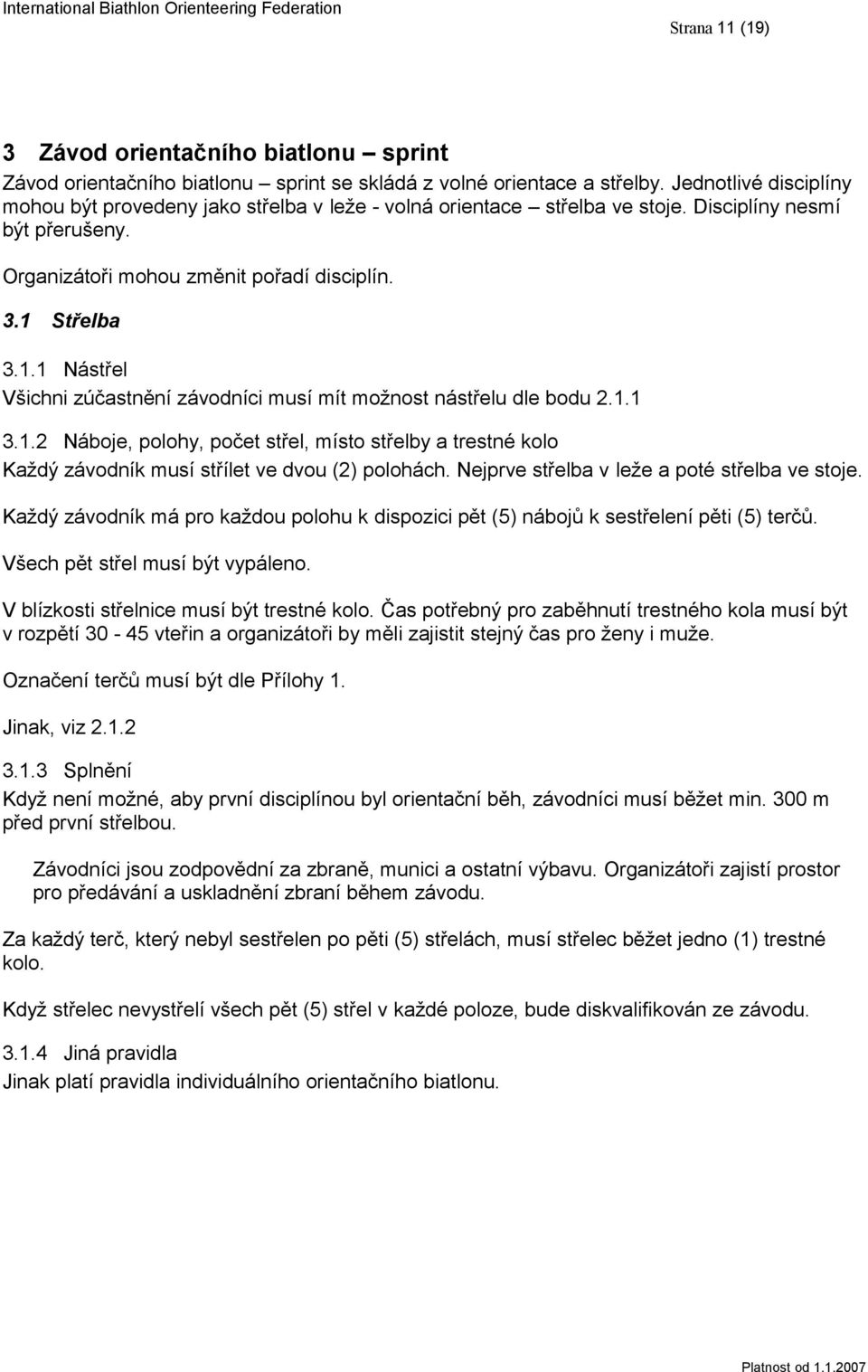 Střelba 3.1.1 Nástřel Všichni zúčastnění závodníci musí mít možnost nástřelu dle bodu 2.1.1 3.1.2 Náboje, polohy, počet střel, místo střelby a trestné kolo Každý závodník musí střílet ve dvou (2) polohách.