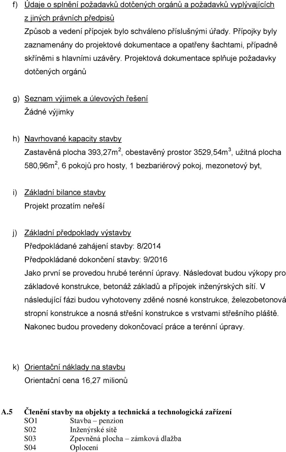 Projektová dokumentace splňuje požadavky dotčených orgánů g) Seznam výjimek a úlevových řešení Žádné výjimky h) Navrhované kapacity stavby Zastavěná plocha 393,27m 2, obestavěný prostor 3529,54m 3,