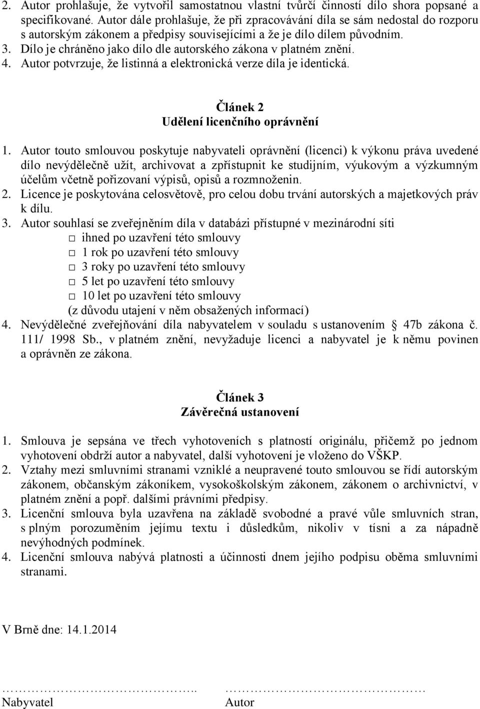 Dílo je chráněno jako dílo dle autorského zákona v platném znění. 4. Autor potvrzuje, že listinná a elektronická verze díla je identická. Článek 2 Udělení licenčního oprávnění 1.