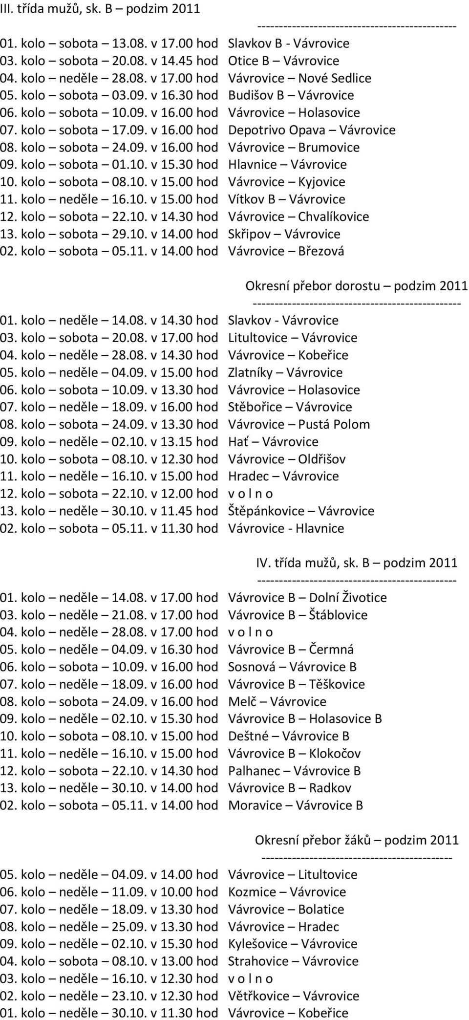 kolo sobota 24.09. v 16.00 hod Vávrovice Brumovice 09. kolo sobota 01.10. v 15.30 hod Hlavnice Vávrovice 10. kolo sobota 08.10. v 15.00 hod Vávrovice Kyjovice 11. kolo neděle 16.10. v 15.00 hod Vítkov B Vávrovice 12.