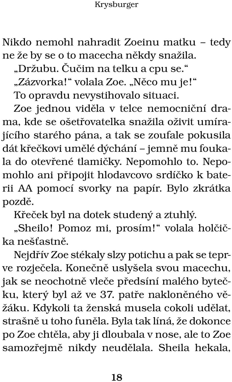 Nepomohlo to. Nepomohlo ani připojit hlodavcovo srdíčko k baterii AA pomocí svorky na papír. Bylo zkrátka pozdě. Křeček byl na dotek studený a ztuhlý. Sheilo! Pomoz mi, prosím!