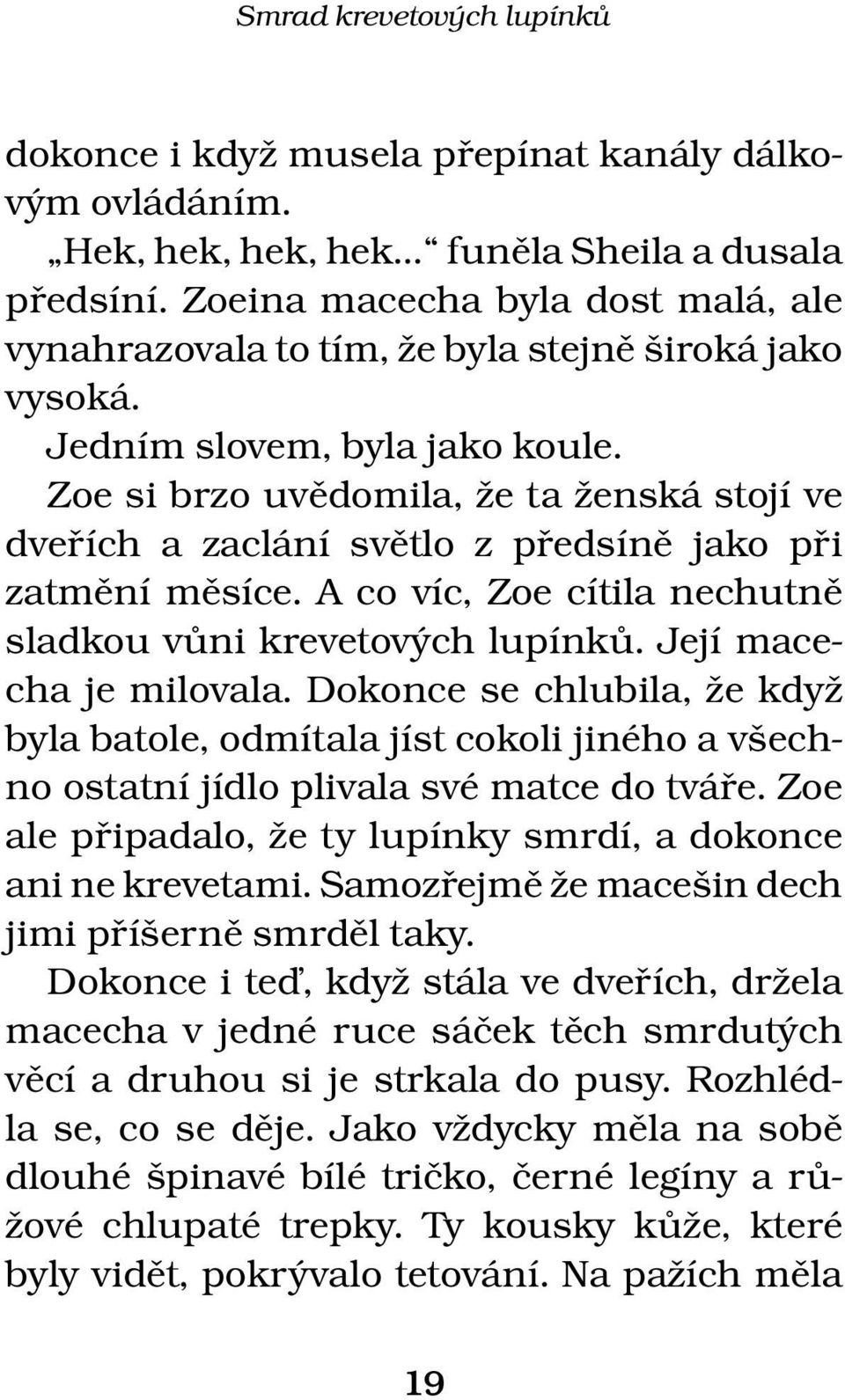 Zoe si brzo uvědomila, že ta ženská stojí ve dveřích a zaclání světlo z předsíně jako při zatmění měsíce. A co víc, Zoe cítila nechutně sladkou vůni krevetových lupínků. Její macecha je milovala.