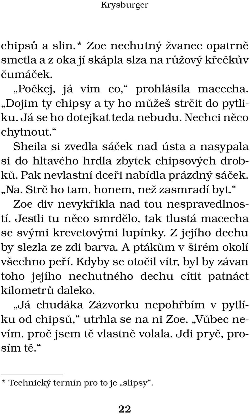 Strč ho tam, honem, než zasmradí byt. Zoe div nevykřikla nad tou nespravedlností. Jestli tu něco smrdělo, tak tlustá macecha se svými krevetovými lupínky. Z jejího dechu by slezla ze zdi barva.