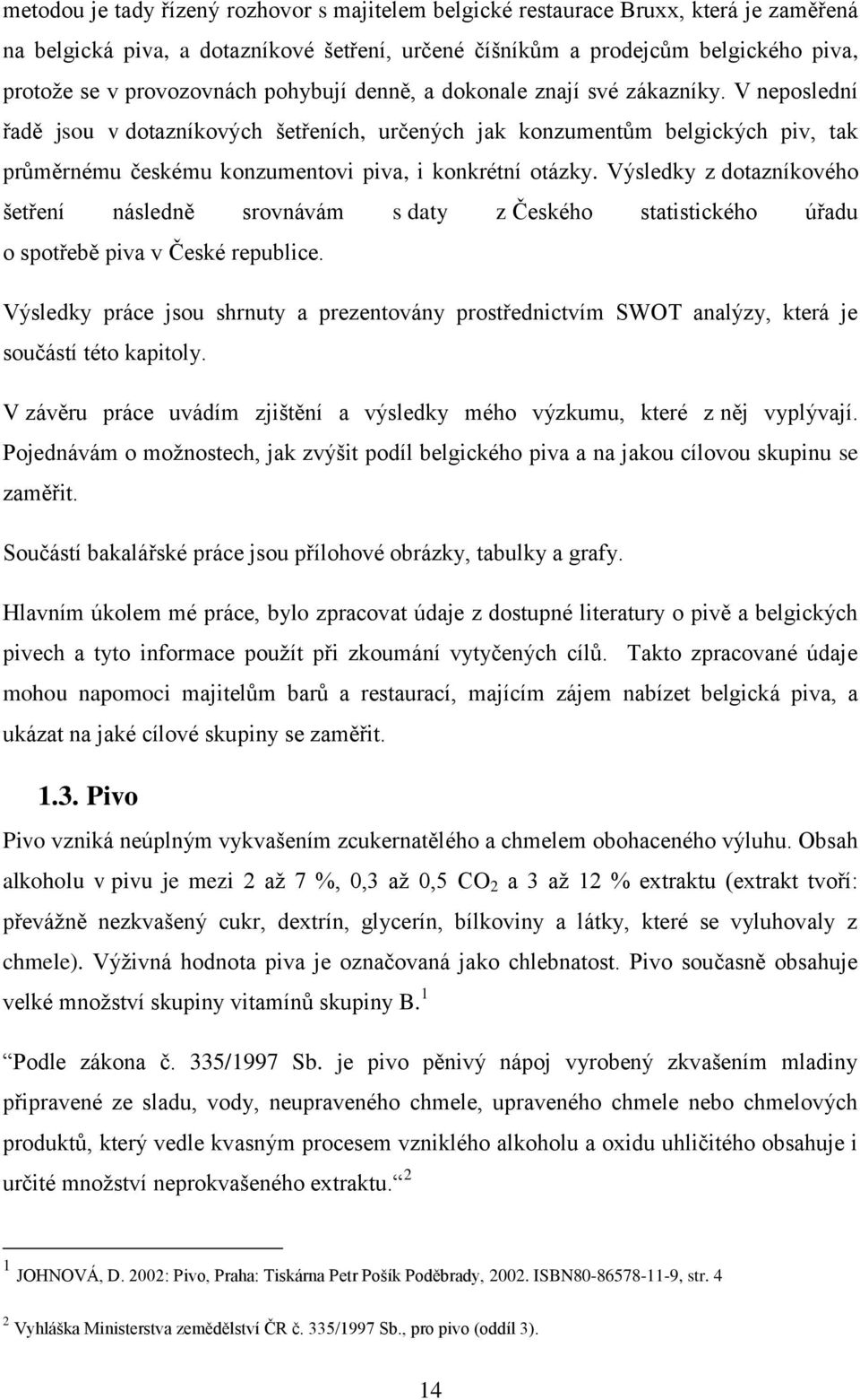 V neposlední řadě jsou v dotazníkových šetřeních, určených jak konzumentům belgických piv, tak průměrnému českému konzumentovi piva, i konkrétní otázky.