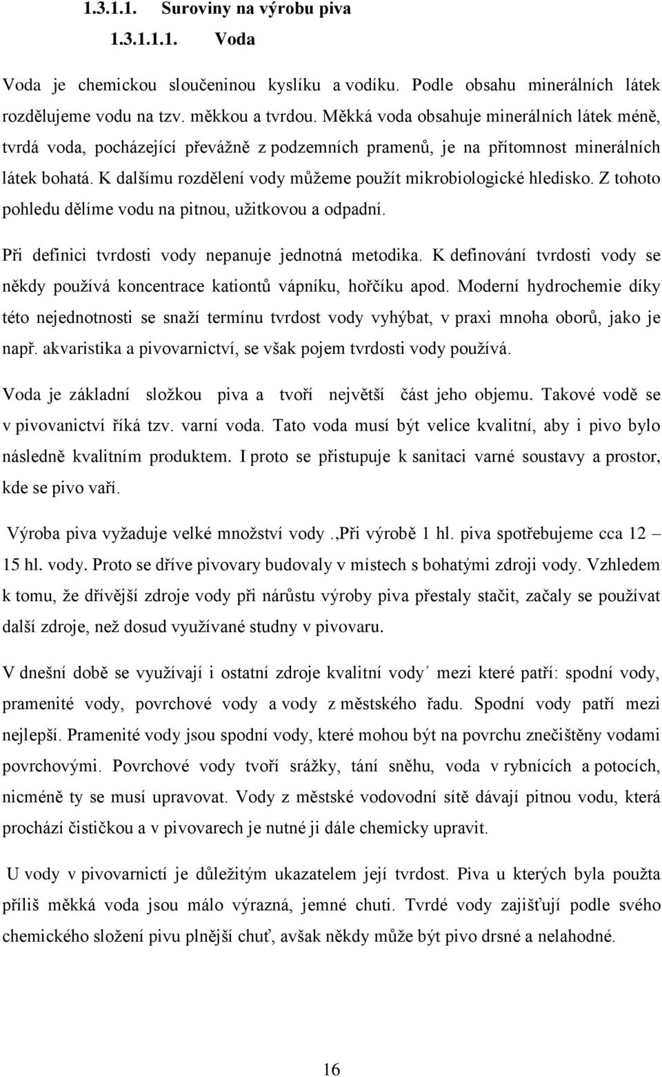 K dalšímu rozdělení vody můžeme použít mikrobiologické hledisko. Z tohoto pohledu dělíme vodu na pitnou, užitkovou a odpadní. Při definici tvrdosti vody nepanuje jednotná metodika.