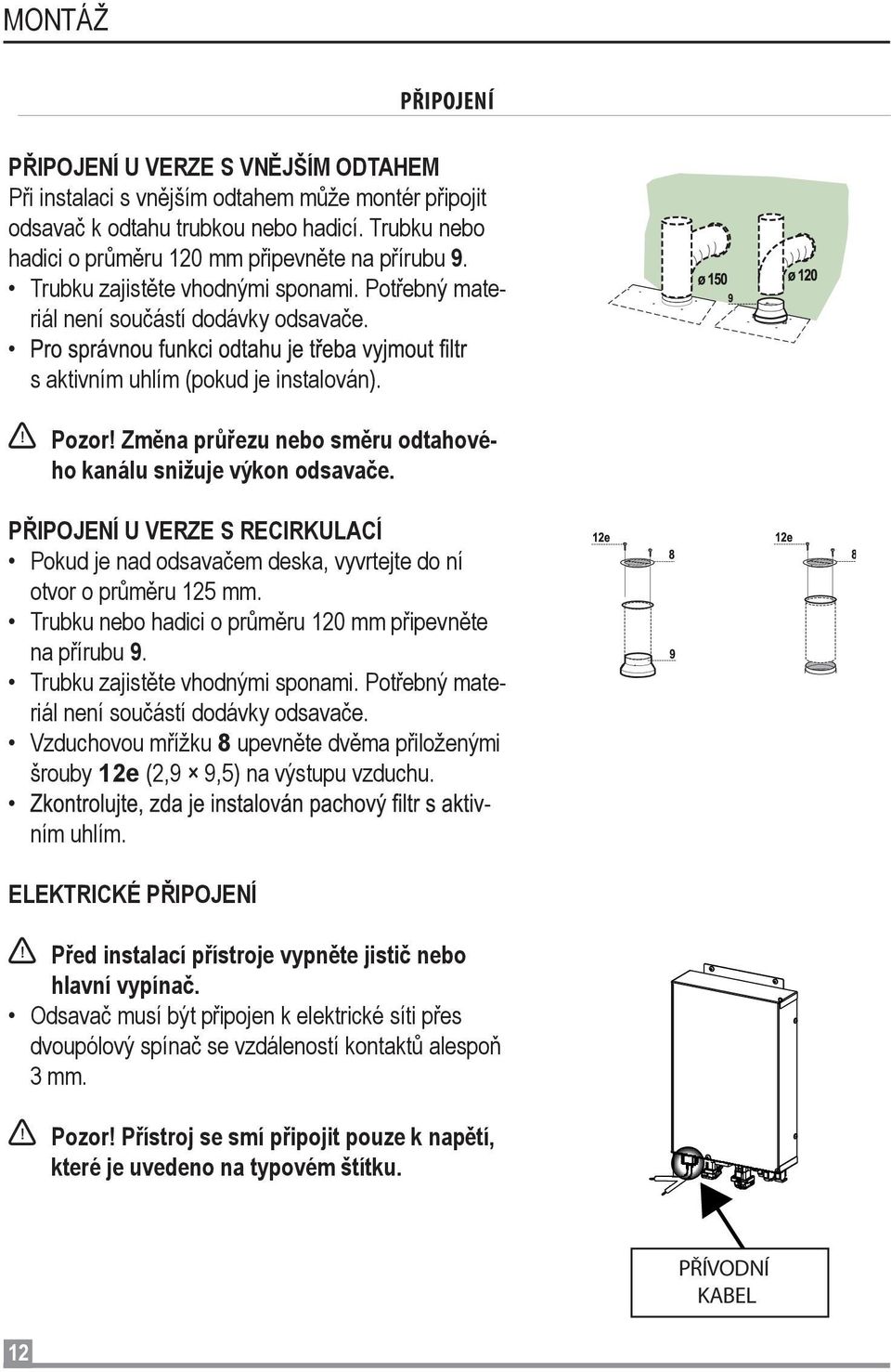 Změna průřezu nebo směru odtahového kanálu snižuje výkon odsavače. PŘIPOJENÍ U VERZE S RECIRKULACÍ Pokud je nad odsavačem deska, vyvrtejte do ní otvor o průměru 125 mm.