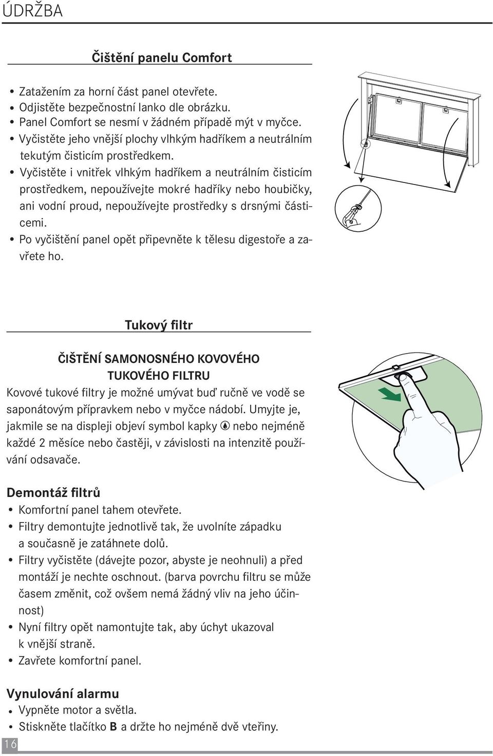 Vyčistěte i vnitřek vlhkým hadříkem a neutrálním čisticím prostředkem, nepoužívejte mokré hadříky nebo houbičky, ani vodní proud, nepoužívejte prostředky s drsnými částicemi.