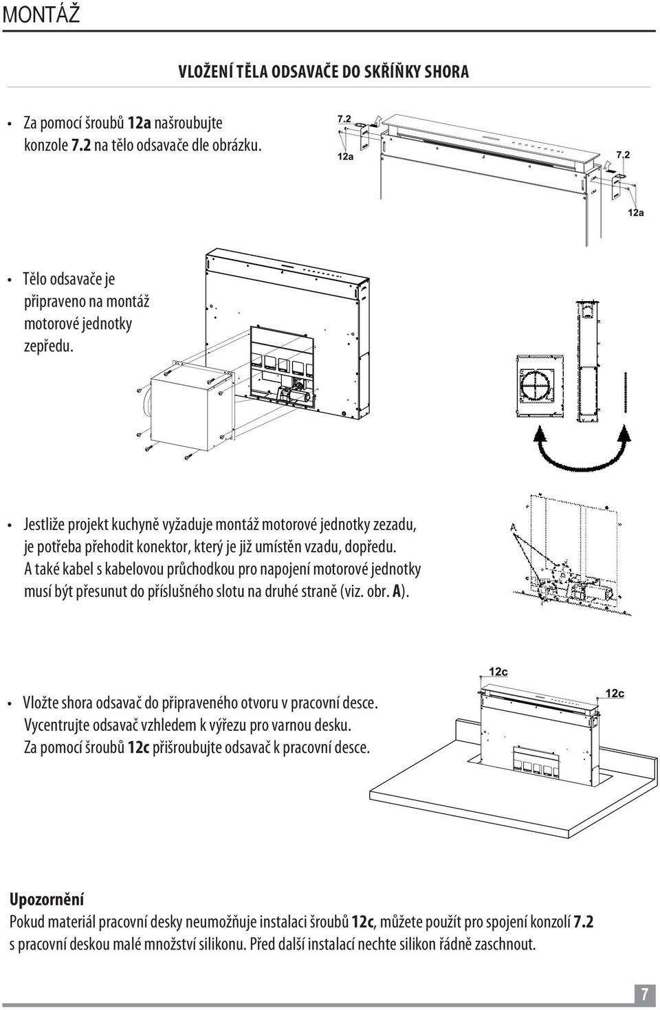 A také kabel s kabelovou průchodkou pro napojení motorové jednotky musí být přesunut do příslušného slotu na druhé straně (viz. obr. A). Vložte shora odsavač do připraveného otvoru v pracovní desce.
