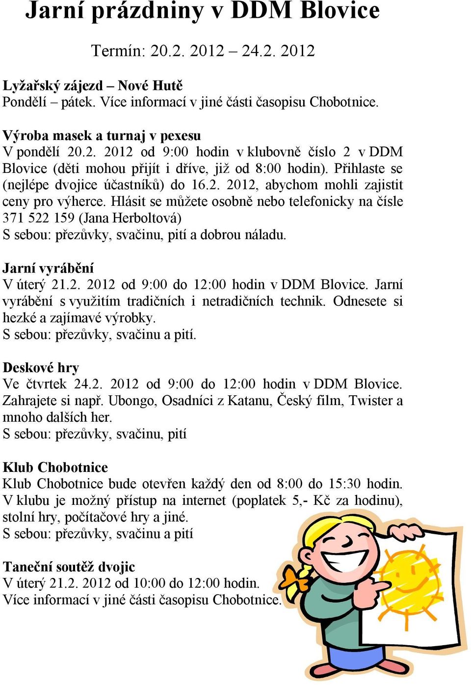 Hlásit se můžete osobně nebo telefonicky na čísle 371 522 159 (Jana Herboltová) S sebou: přezůvky, svačinu, pití a dobrou náladu. Jarní vyrábění V úterý 21.2. 2012 od 9:00 do 12:00 hodin v DDM Blovice.