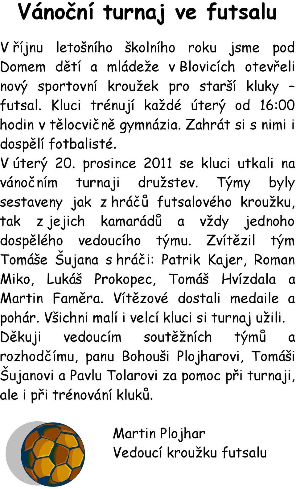 Týmy byly sestaveny jak z hráčů futsalového kroužku, tak z jejich kamarádů a vždy jednoho dospělého vedoucího týmu.