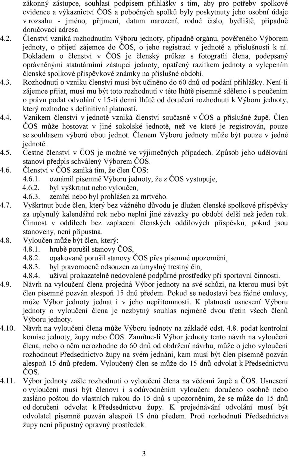 Členství vzniká rozhodnutím Výboru jednoty, případně orgánu, pověřeného Výborem jednoty, o přijetí zájemce do ČOS, o jeho registraci v jednotě a příslušnosti k ní.