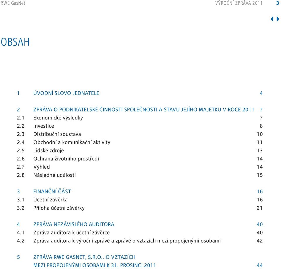 7 Výhled 4 2.8 Následné události 5 3 Finanční část 6 3. Účetní závěrka 6 3.2 Příloha účetní závěrky 2 4 Zpráva nezávislého auditora 40 4.