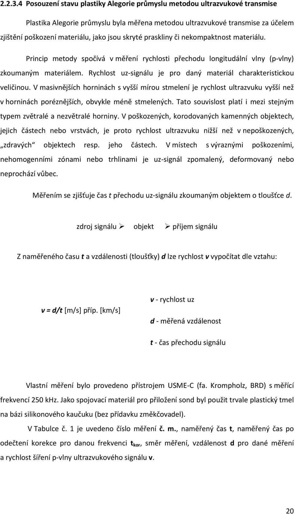 skryté praskliny či nekompaktnost materiálu. Princip metody spočívá v měření rychlosti přechodu longitudální vlny (p-vlny) zkoumaným materiálem.