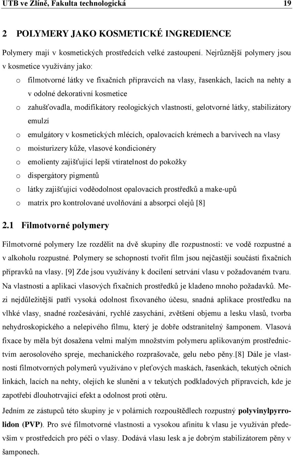 reologických vlastností, gelotvorné látky, stabilizátory emulzí o emulgátory v kosmetických mlécích, opalovacích krémech a barvivech na vlasy o moisturizery kůže, vlasové kondicionéry o emolienty