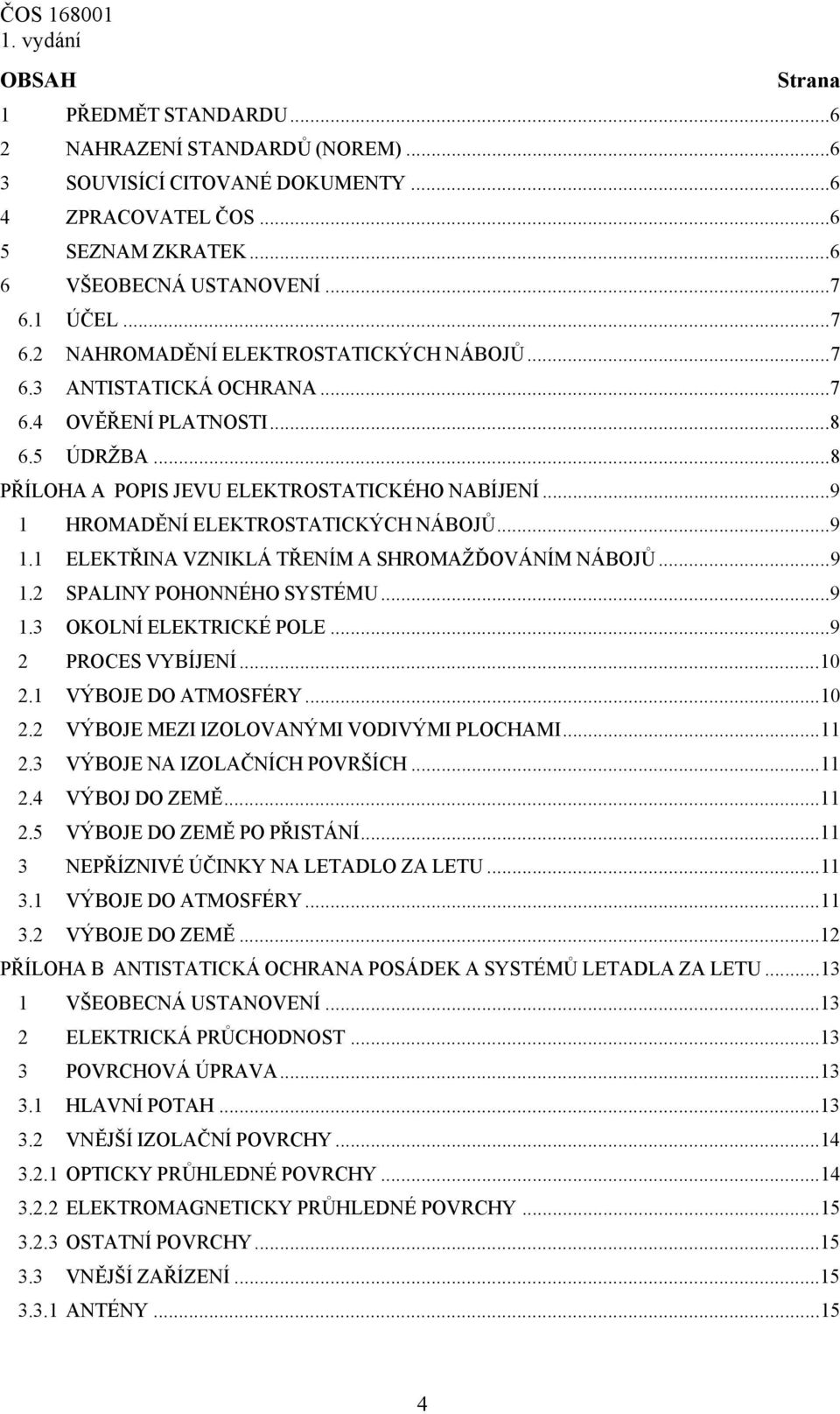 ..9 1 HROMADĚNÍ ELEKTROSTATICKÝCH NÁBOJŮ...9 1.1 ELEKTŘINA VZNIKLÁ TŘENÍM A SHROMAŽĎOVÁNÍM NÁBOJŮ...9 1.2 SPALINY POHONNÉHO SYSTÉMU...9 1.3 OKOLNÍ ELEKTRICKÉ POLE...9 2 PROCES VYBÍJENÍ...10 2.