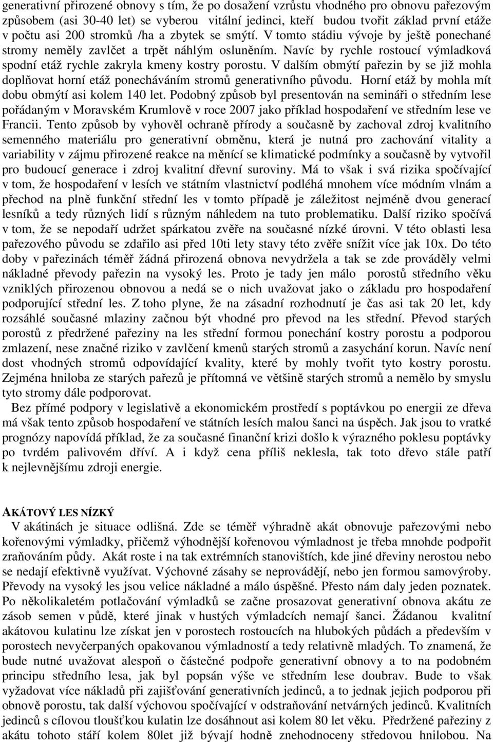 Navíc by rychle rostoucí výmladková spodní etáž rychle zakryla kmeny kostry porostu. V dalším obmýtí pařezin by se již mohla doplňovat horní etáž ponecháváním stromů generativního původu.