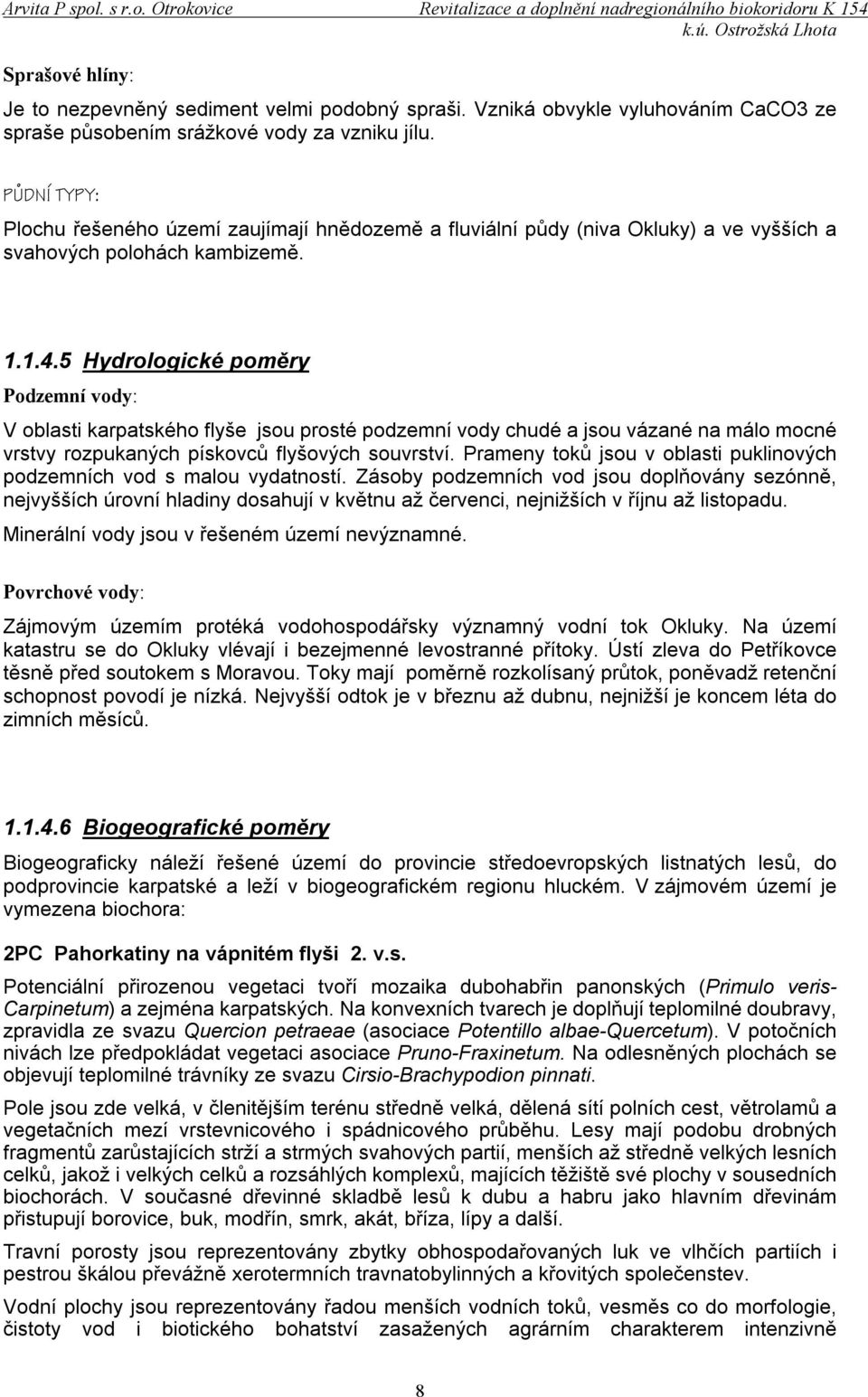 5 Hydrologické poměry Podzemní vody: V oblasti karpatského flyše jsou prosté podzemní vody chudé a jsou vázané na málo mocné vrstvy rozpukaných pískovců flyšových souvrství.