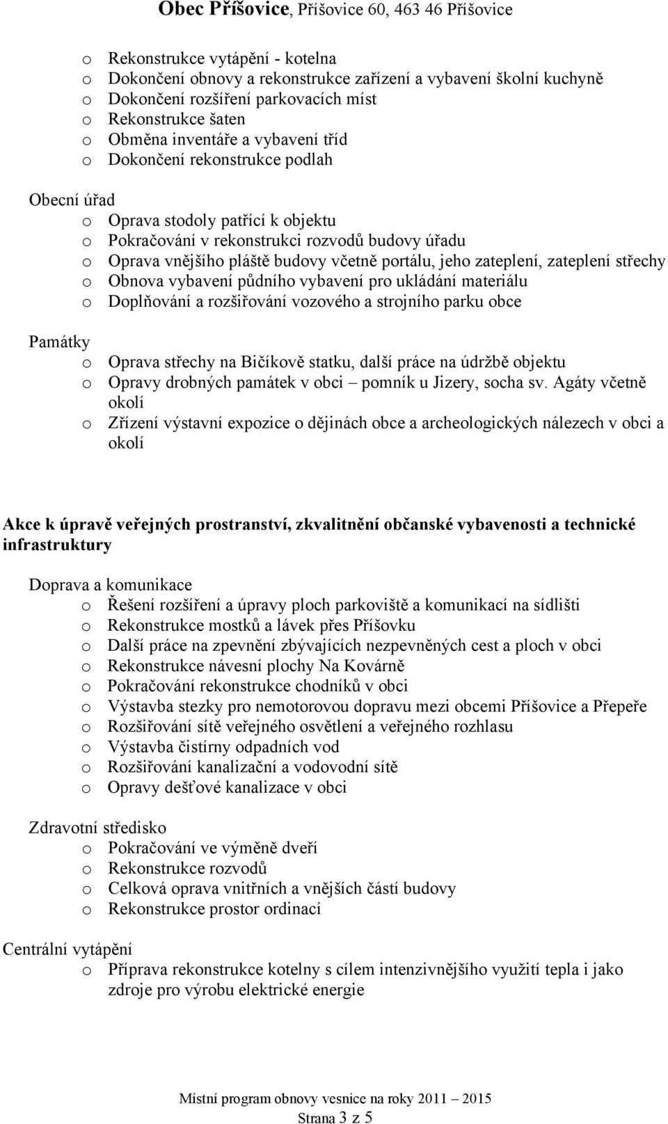 zateplení střechy o Obnova vybavení půdního vybavení pro ukládání materiálu o Doplňování a rozšiřování vozového a strojního parku obce Památky o Oprava střechy na Bičíkově statku, další práce na