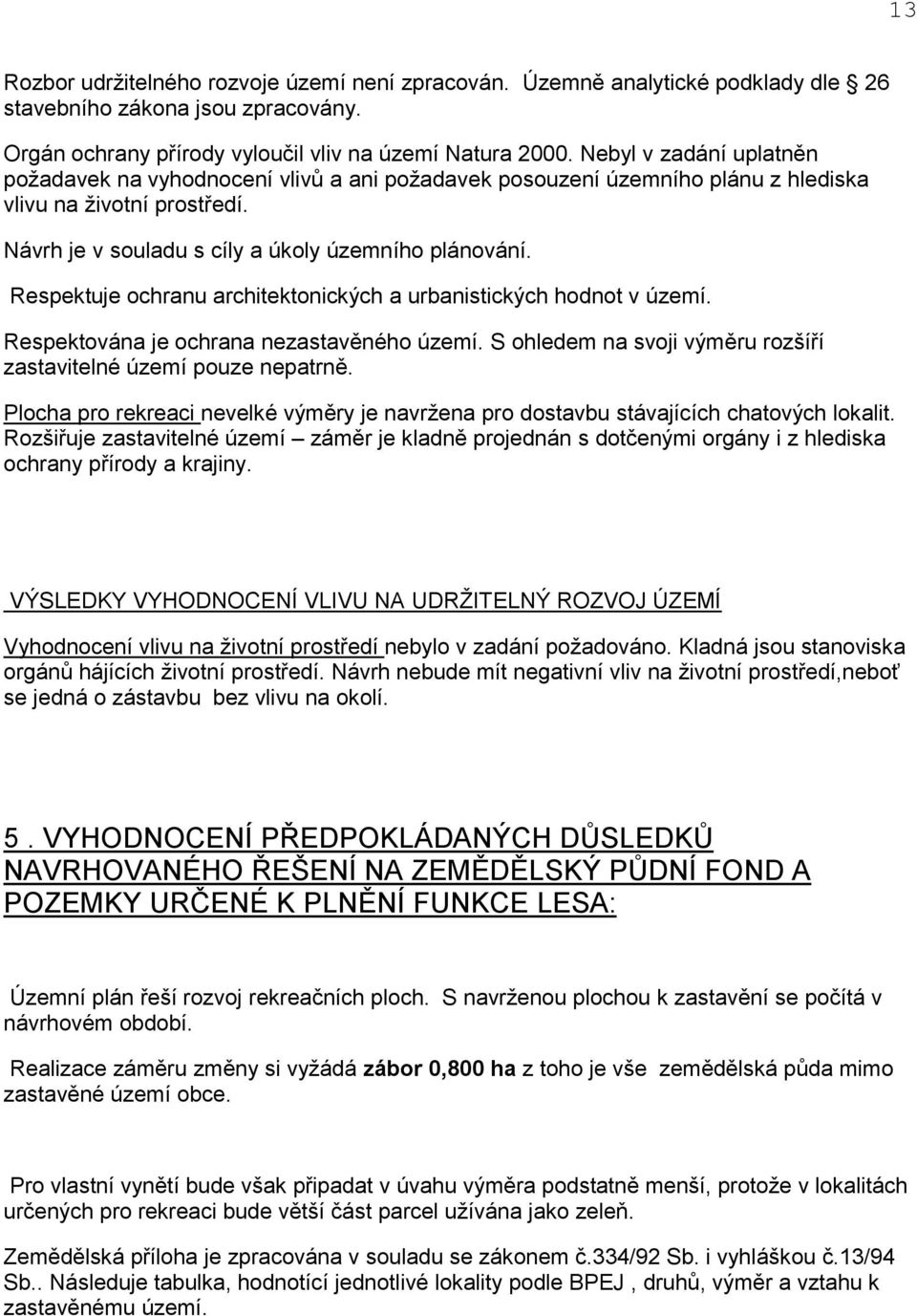 Respektuje ochranu architektonických a urbanistických hodnot v území. Respektována je ochrana nezastavěného území. S ohledem na svoji výměru rozšíří zastavitelné území pouze nepatrně.