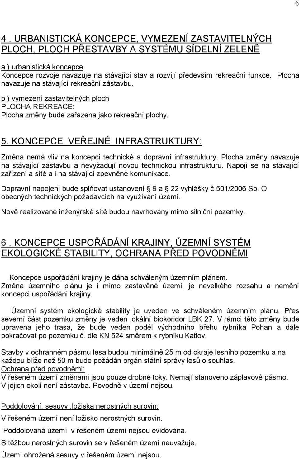 KONCEPCE VEŘEJNÉ INFRASTRUKTURY: Změna nemá vliv na koncepci technické a dopravní infrastruktury. Plocha změny navazuje na stávající zástavbu a nevyţadují novou technickou infrastrukturu.