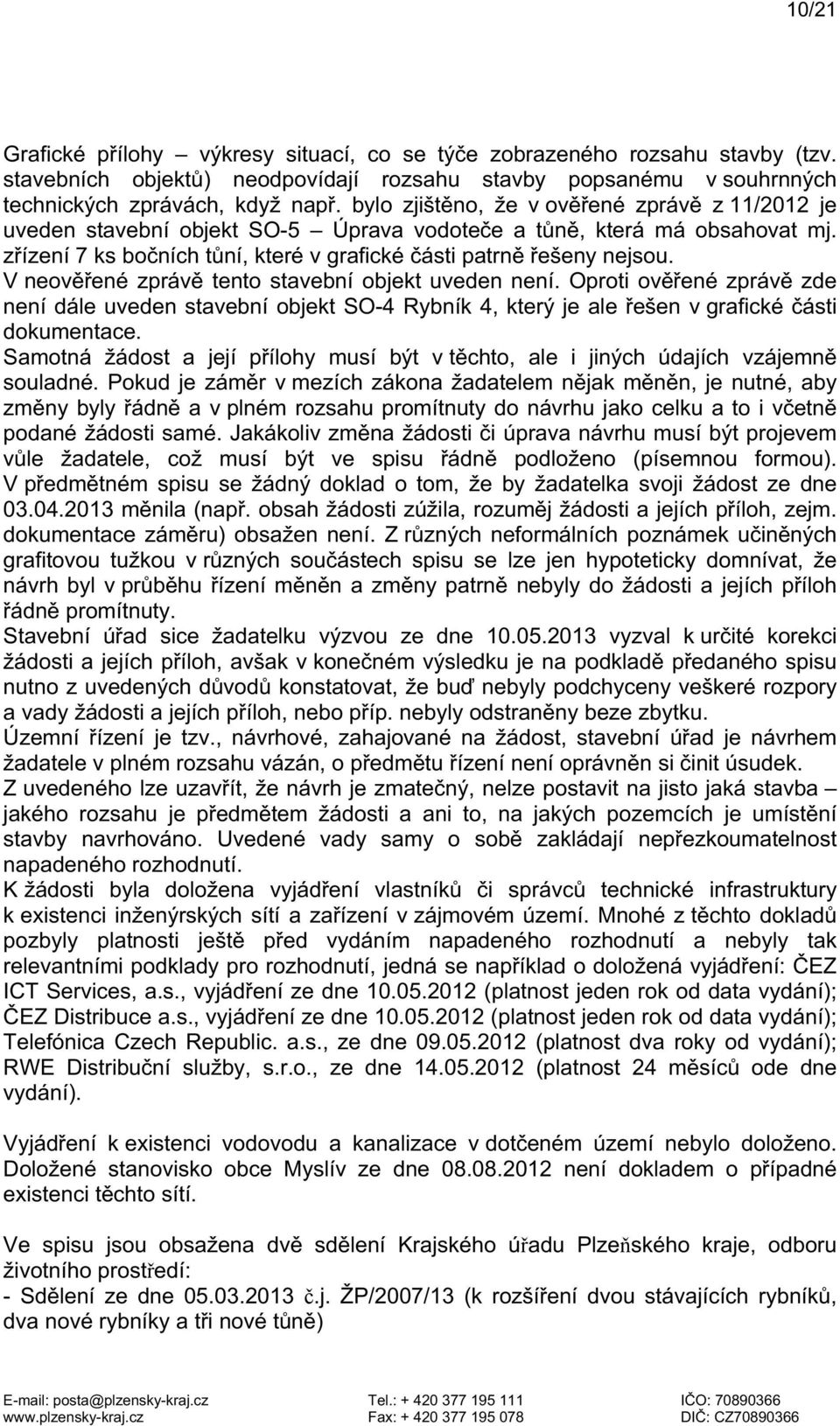V neověřené zprávě tento stavební objekt uveden není. Oproti ověřené zprávě zde není dále uveden stavební objekt SO-4 Rybník 4, který je ale řešen v grafické části dokumentace.