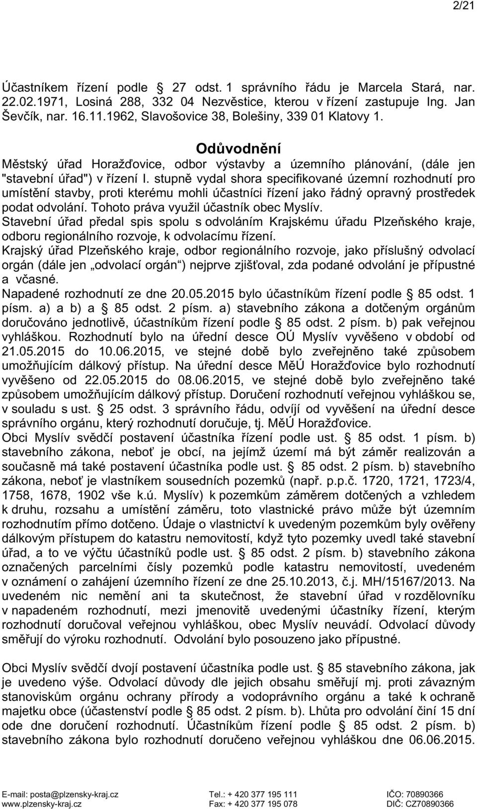 stupně vydal shora specifikované územní rozhodnutí pro umístění stavby, proti kterému mohli účastníci řízení jako řádný opravný prostředek podat odvolání. Tohoto práva využil účastník obec Myslív.