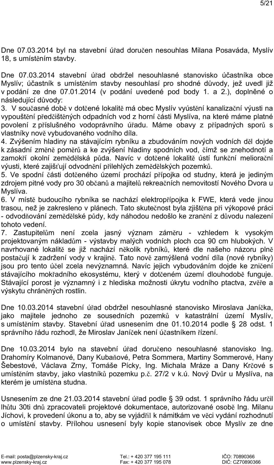 V současné době v dotčené lokalitě má obec Myslív vyústění kanalizační výusti na vypouštění předčištěných odpadních vod z horní části Myslíva, na které máme platné povolení z příslušného vodoprávního
