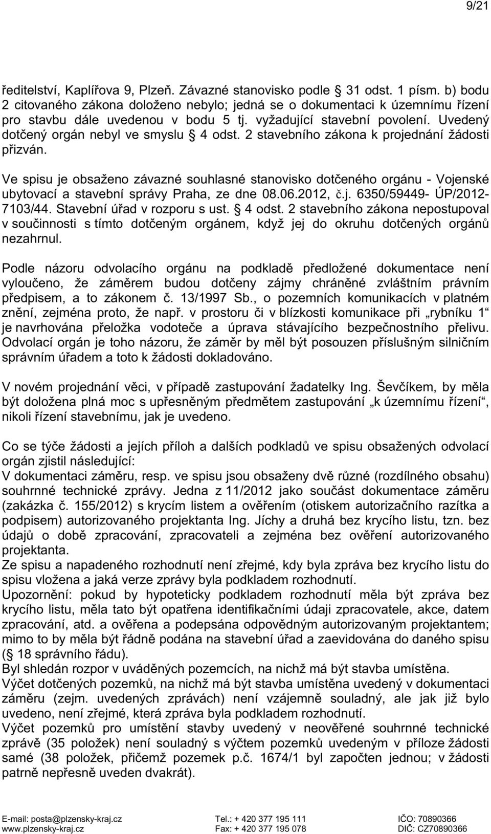 2 stavebního zákona k projednání žádosti přizván. Ve spisu je obsaženo závazné souhlasné stanovisko dotčeného orgánu - Vojenské ubytovací a stavební správy Praha, ze dne 08.06.2012, č.j. 6350/59449- ÚP/2012-7103/44.