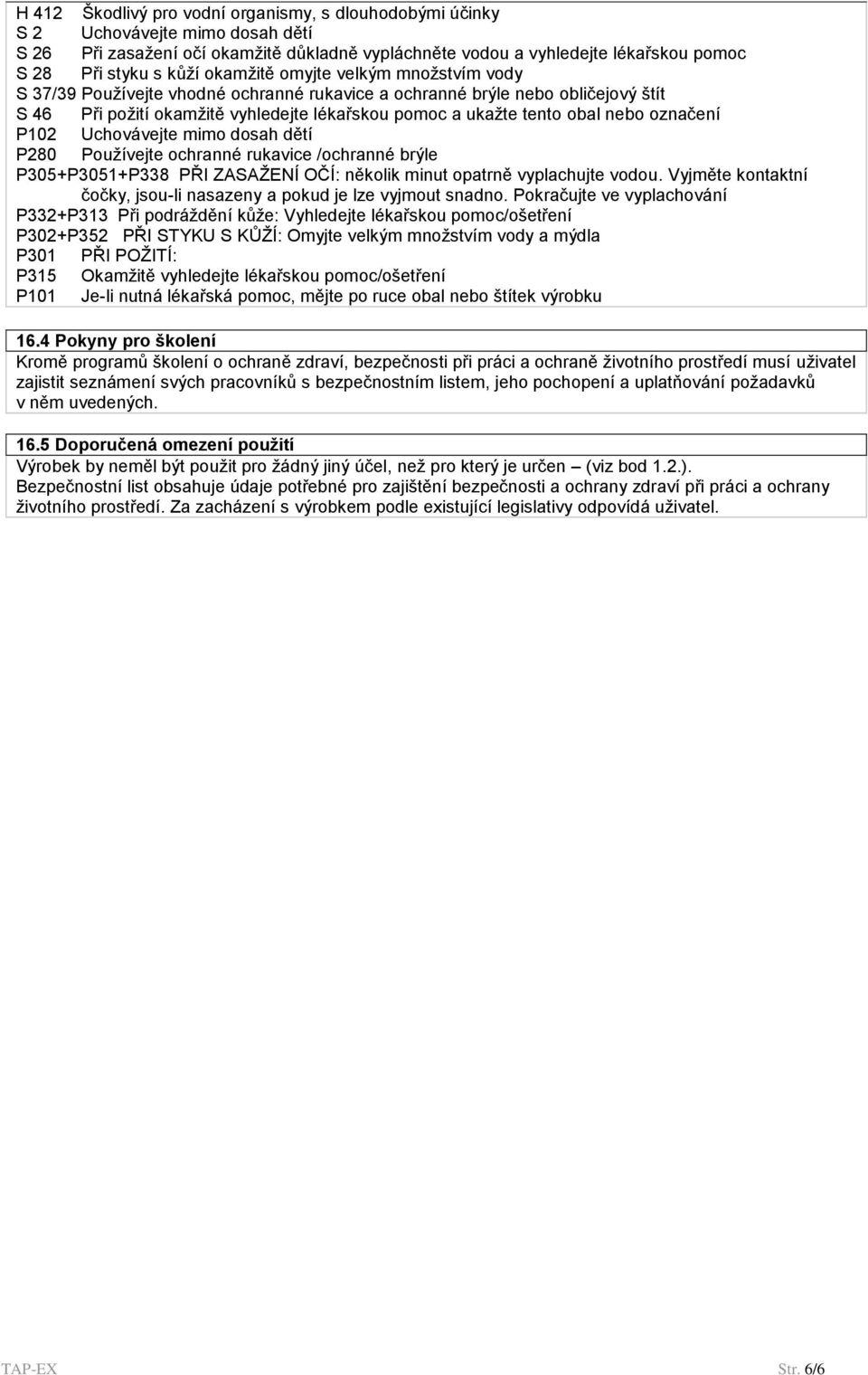 označení P102 Uchovávejte mimo dosah dětí P280 Používejte ochranné rukavice /ochranné brýle P305+P3051+P338 PŘI ZASAŽENÍ OČÍ: několik minut opatrně vyplachujte vodou.