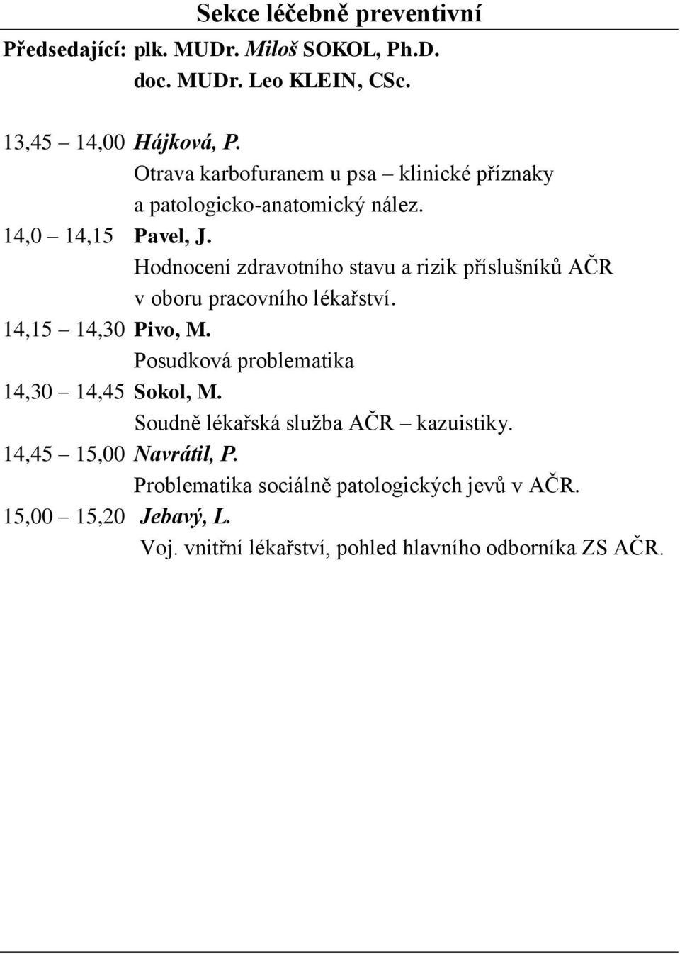 Hodnocení zdravotního stavu a rizik příslušníků AČR v oboru pracovního lékařství. 14,15 14,30 Pivo, M.