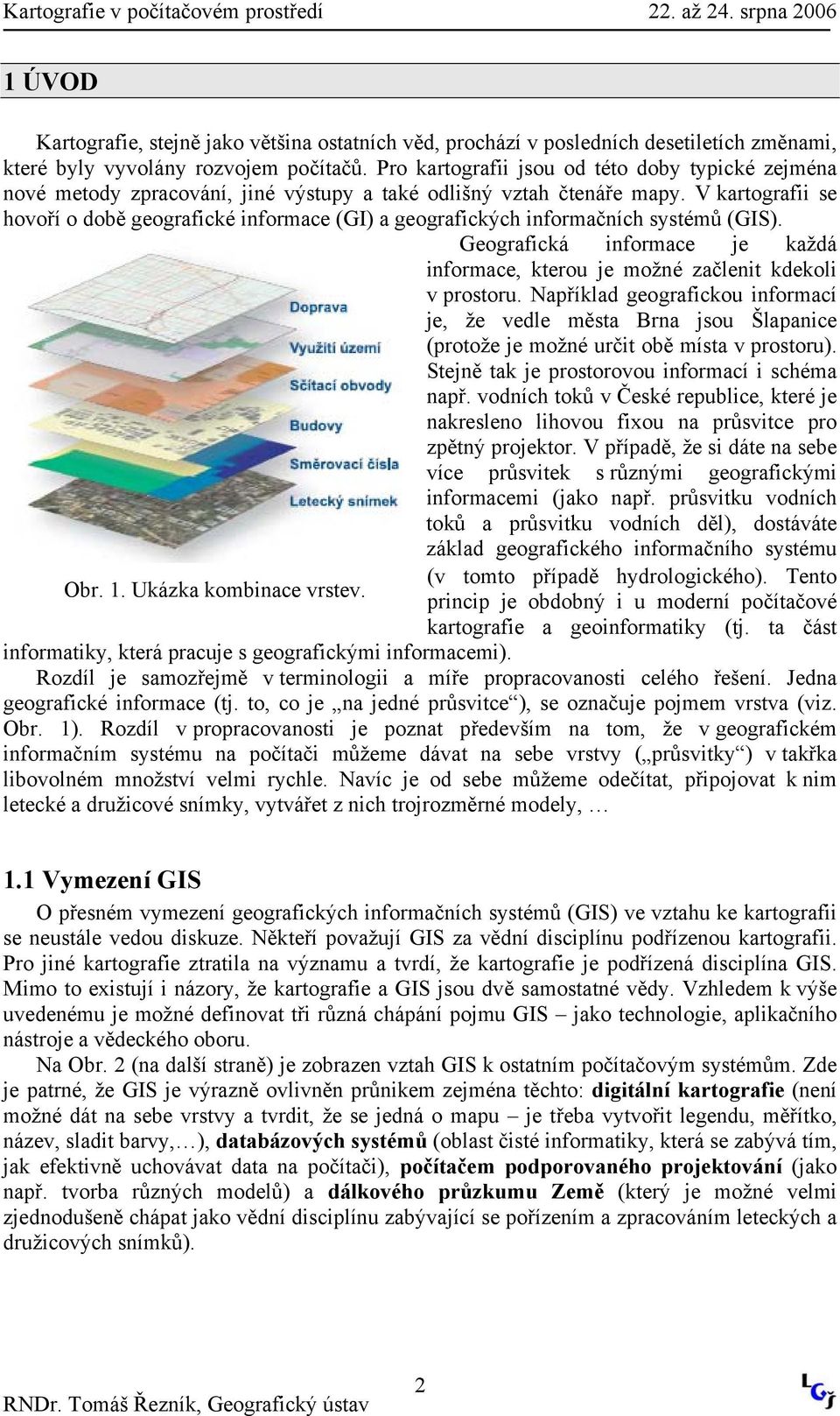 V kartografii se hovoří o době geografické informace (GI) a geografických informačních systémů (GIS). Geografická informace je každá informace, kterou je možné začlenit kdekoli v prostoru.