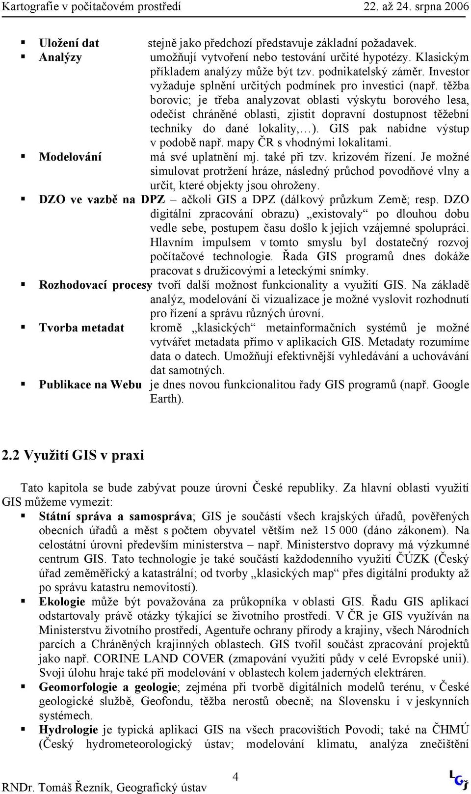 těžba borovic; je třeba analyzovat oblasti výskytu borového lesa, odečíst chráněné oblasti, zjistit dopravní dostupnost těžební techniky do dané lokality, ). GIS pak nabídne výstup v podobě např.