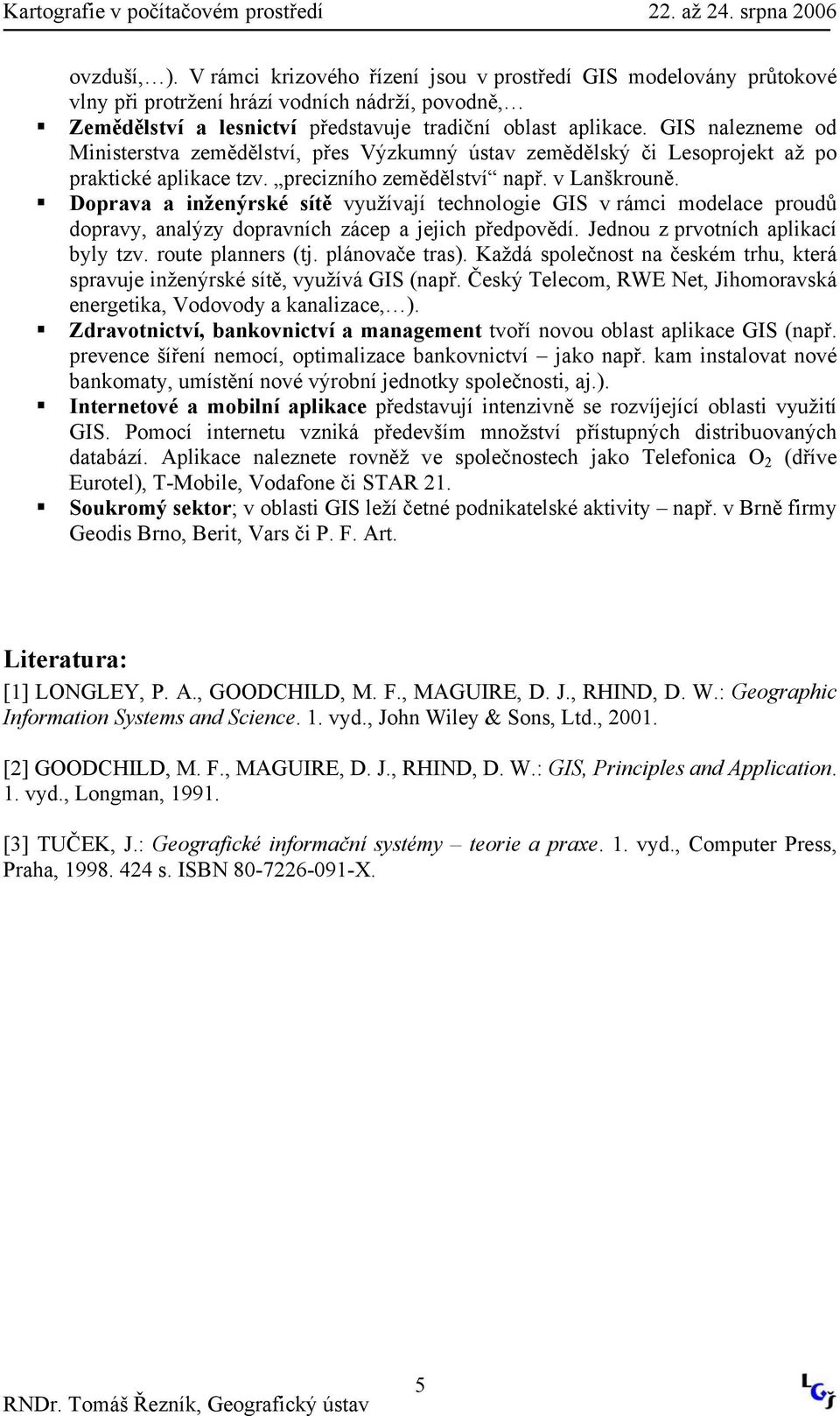 Doprava a inženýrské sítě využívají technologie GIS v rámci modelace proudů dopravy, analýzy dopravních zácep a jejich předpovědí. Jednou z prvotních aplikací byly tzv. route planners (tj.