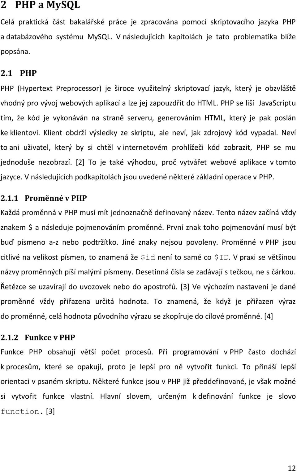 PHP se liší JavaScriptu tím, že kód je vykonáván na straně serveru, generováním HTML, který je pak poslán ke klientovi. Klient obdrží výsledky ze skriptu, ale neví, jak zdrojový kód vypadal.