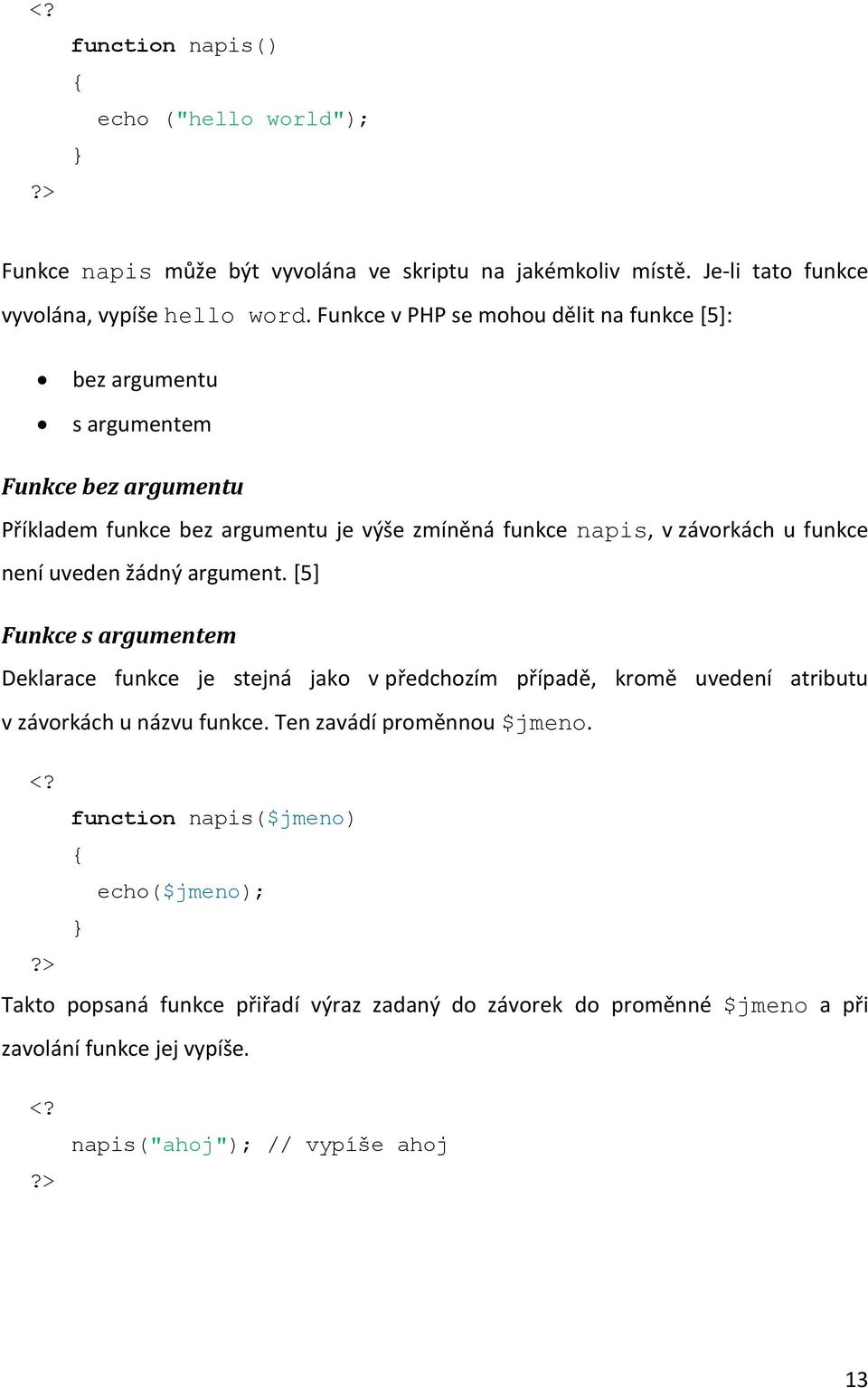 není uveden žádný argument. [5] Funkce s argumentem Deklarace funkce je stejná jako v předchozím případě, kromě uvedení atributu v závorkách u názvu funkce.