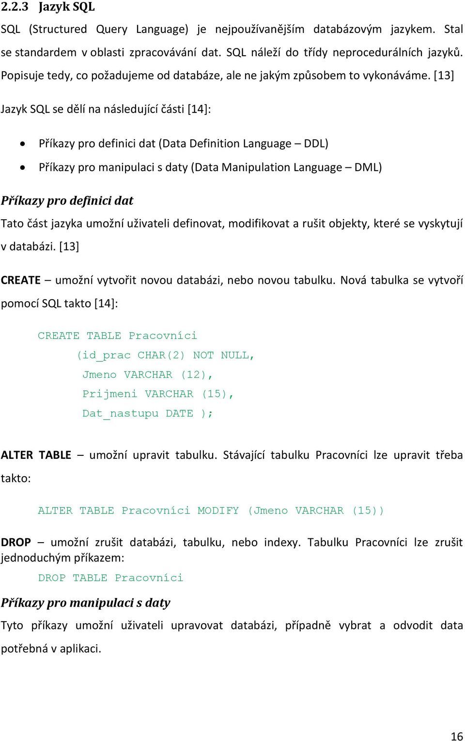 *13] Jazyk SQL se dělí na následující části *14]: Příkazy pro definici dat (Data Definition Language DDL) Příkazy pro manipulaci s daty (Data Manipulation Language DML) Příkazy pro definici dat Tato