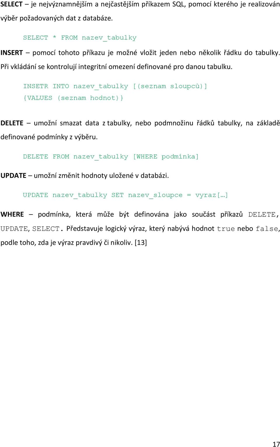 INSETR INTO nazev_tabulky [(seznam sloupců)] {VALUES (seznam hodnot)} DELETE umožní smazat data z tabulky, nebo podmnožinu řádků tabulky, na základě definované podmínky z výběru.