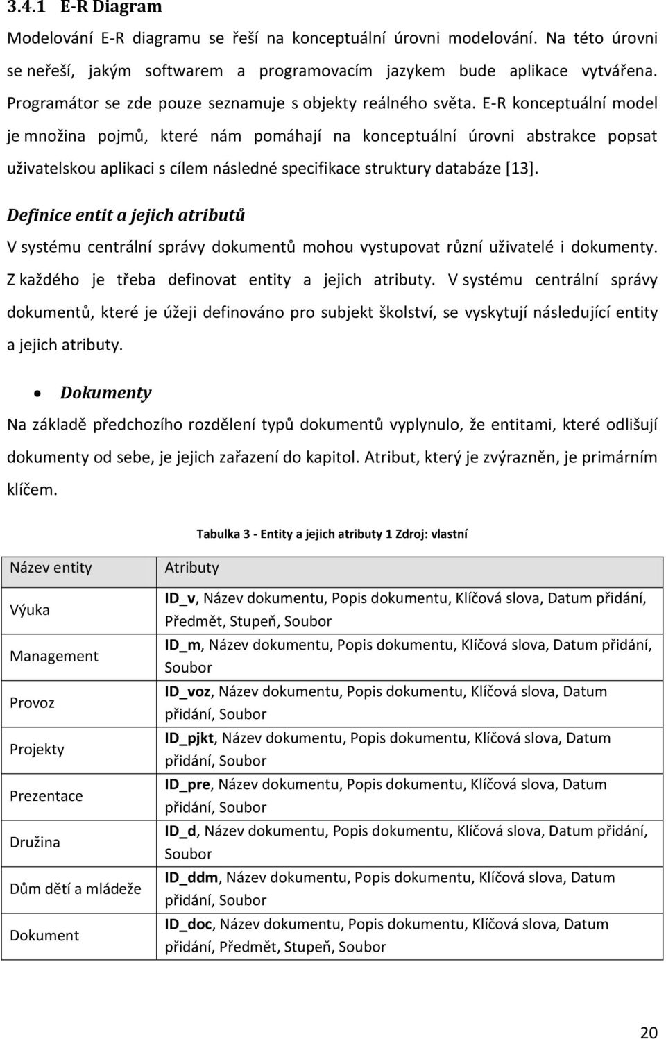 E-R konceptuální model je množina pojmů, které nám pomáhají na konceptuální úrovni abstrakce popsat uživatelskou aplikaci s cílem následné specifikace struktury databáze [13].