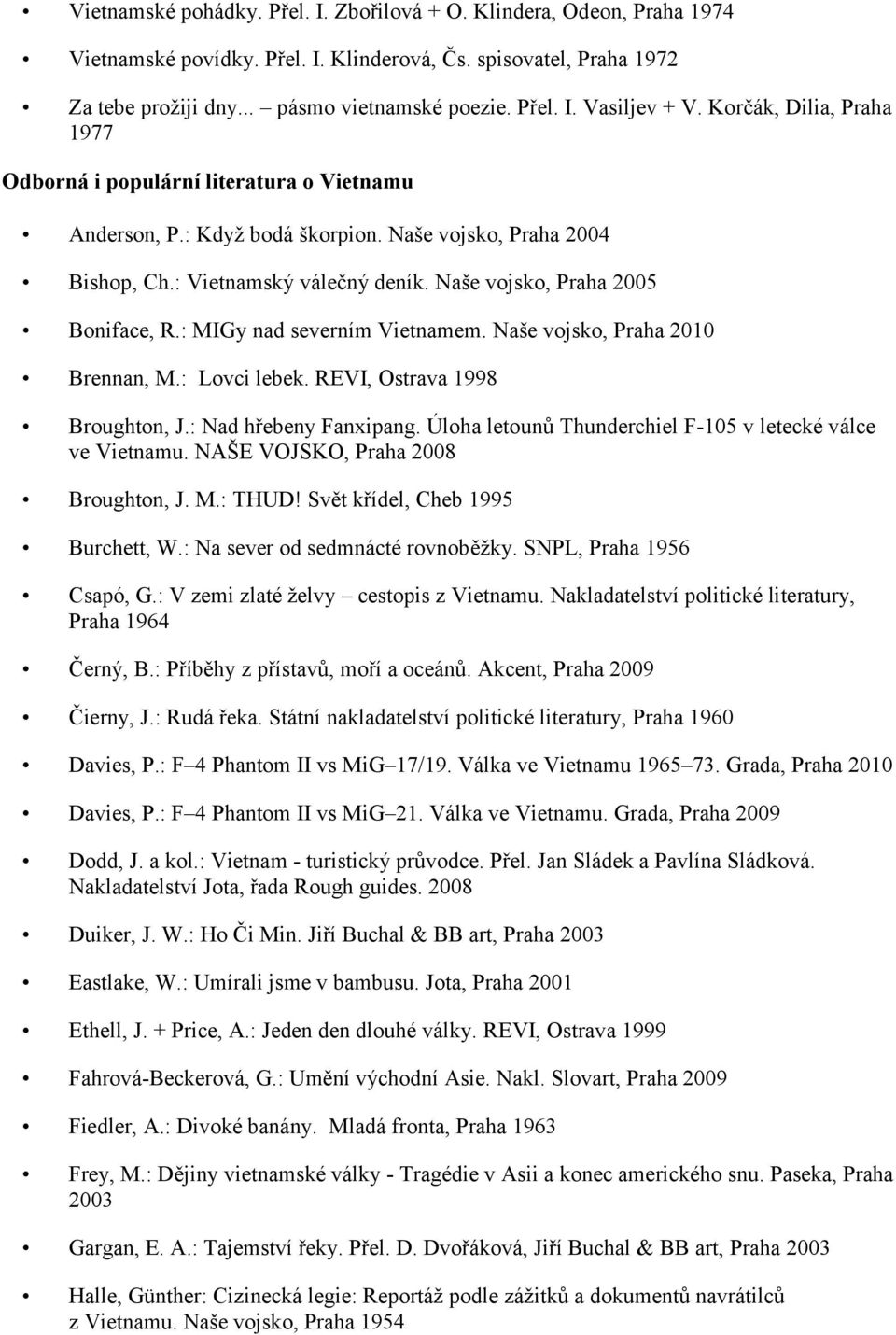 Naše vojsko, Praha 2005 Boniface, R.: MIGy nad severním Vietnamem. Naše vojsko, Praha 2010 Brennan, M.: Lovci lebek. REVI, Ostrava 1998 Broughton, J.: Nad hřebeny Fanxipang.