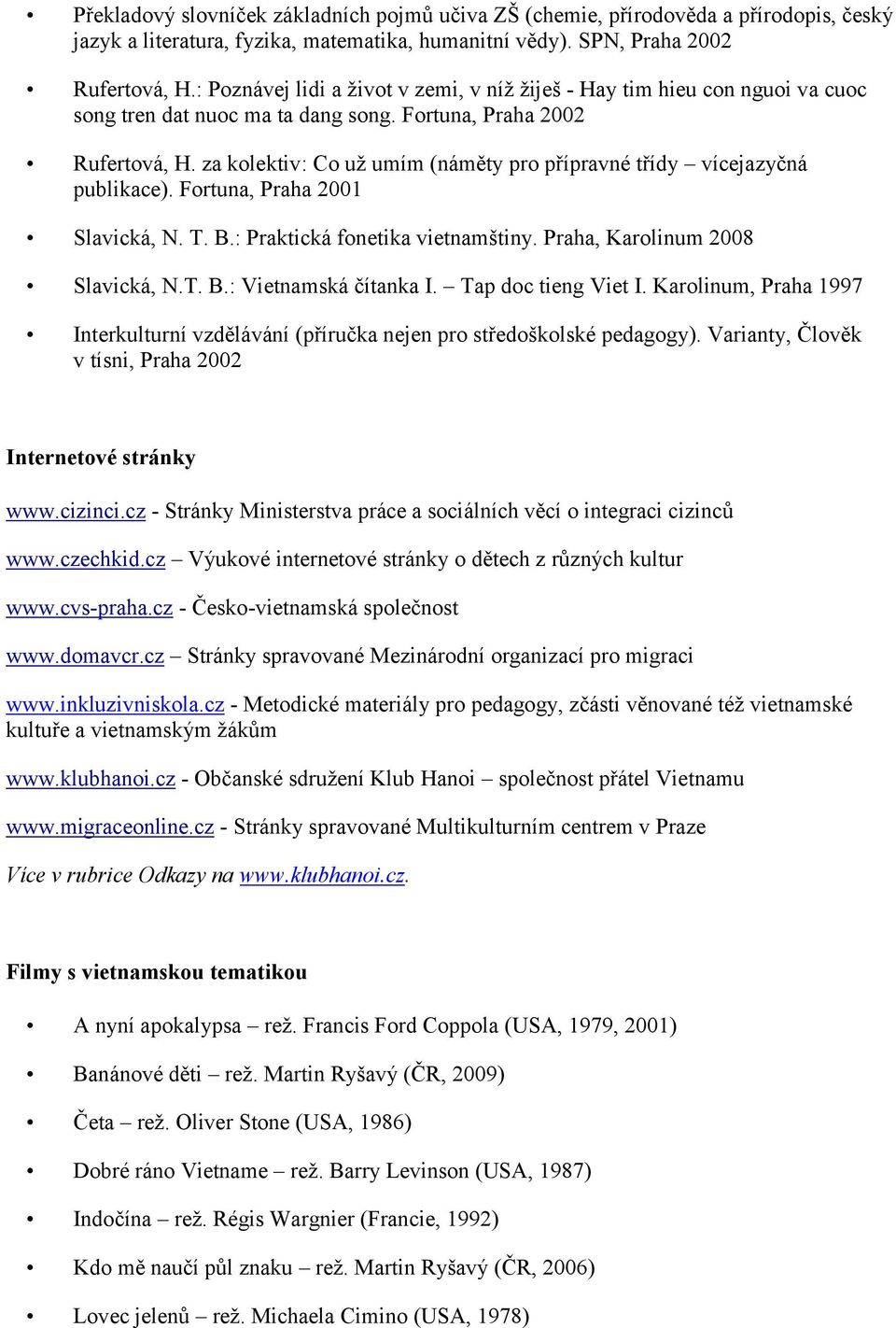 za kolektiv: Co už umím (náměty pro přípravné třídy vícejazyčná publikace). Fortuna, Praha 2001 Slavická, N. T. B.: Praktická fonetika vietnamštiny. Praha, Karolinum 2008 Slavická, N.T. B.: Vietnamská čítanka I.