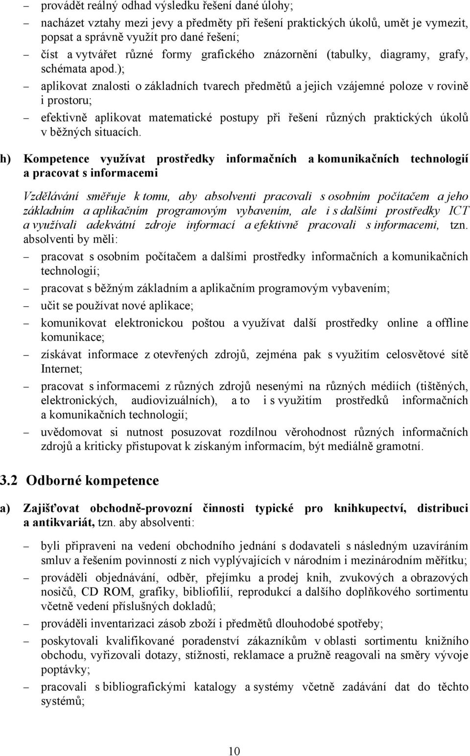 ); aplikovat znalosti o základních tvarech předmětů a jejich vzájemné poloze v rovině i prostoru; efektivně aplikovat matematické postupy při řešení různých praktických úkolů v běžných situacích.